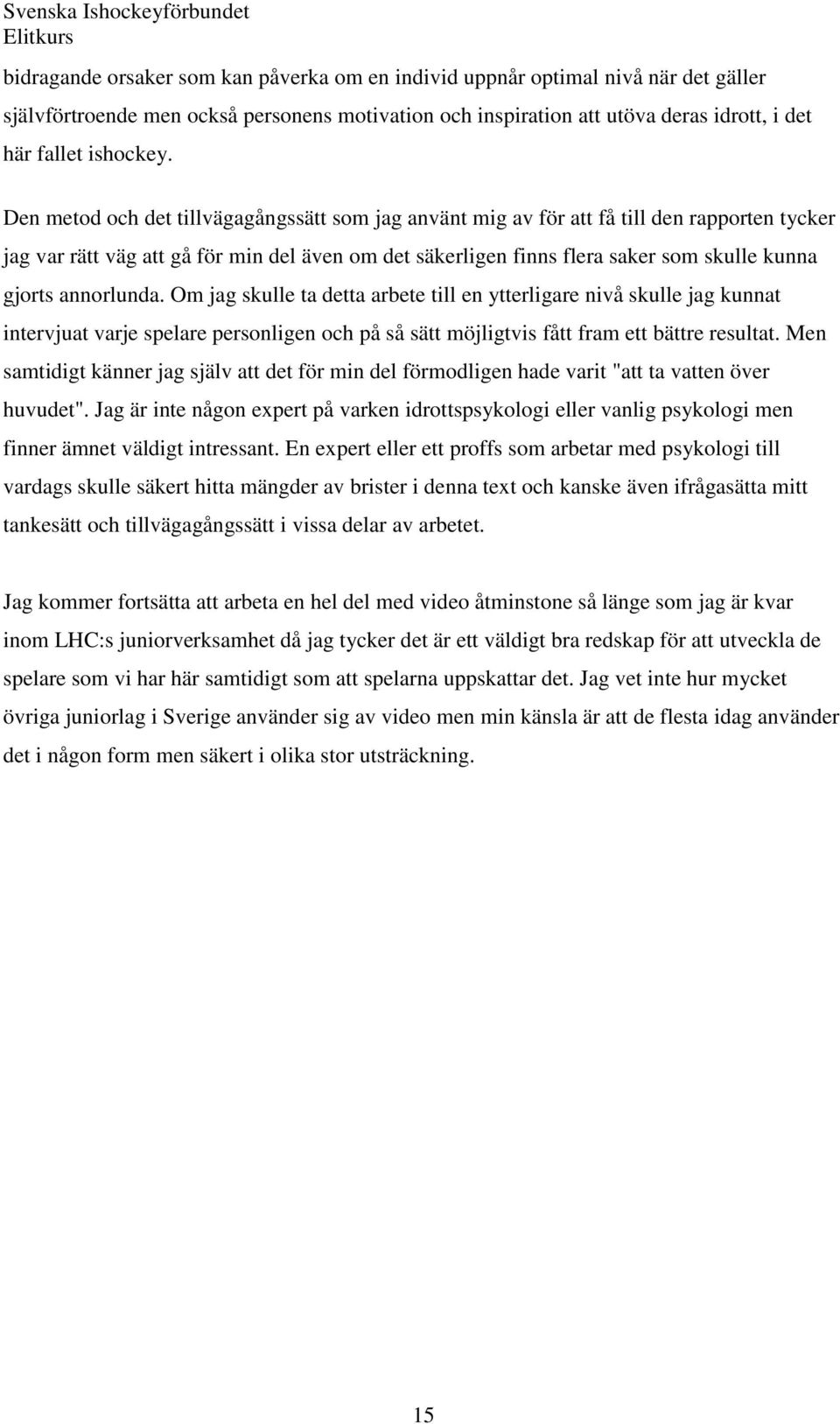 annorlunda. Om jag skulle ta detta arbete till en ytterligare nivå skulle jag kunnat intervjuat varje spelare personligen och på så sätt möjligtvis fått fram ett bättre resultat.