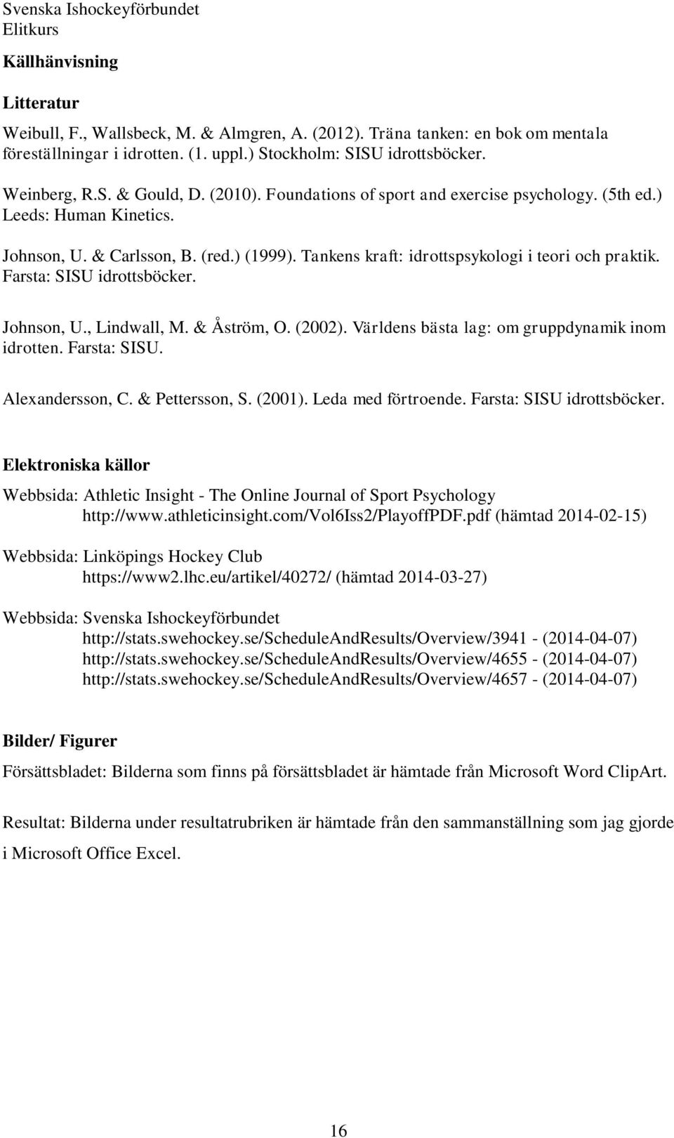 Farsta: SISU idrottsböcker. Johnson, U., Lindwall, M. & Åström, O. (2002). Världens bästa lag: om gruppdynamik inom idrotten. Farsta: SISU. Alexandersson, C. & Pettersson, S. (2001).