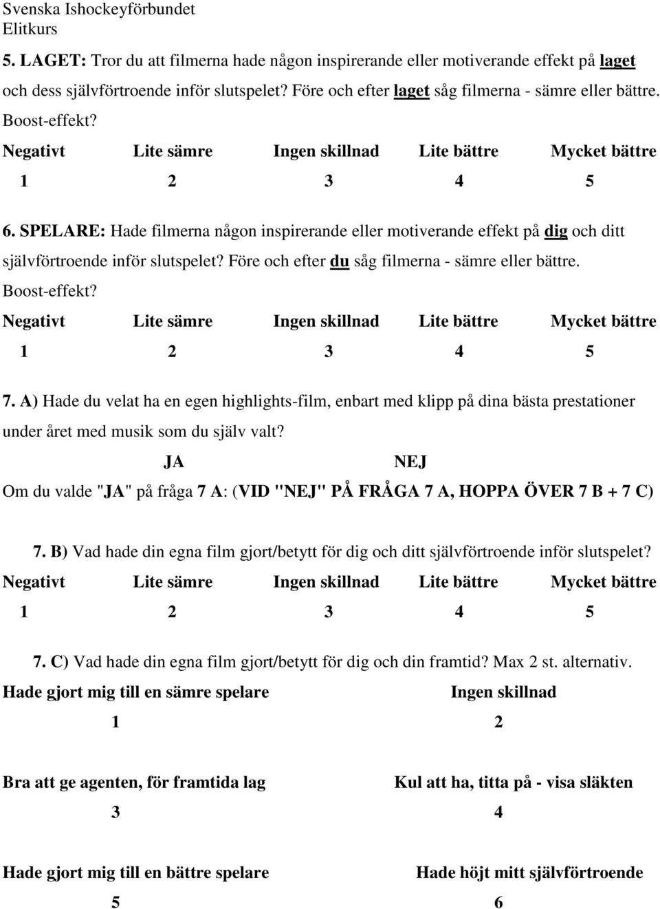 Före och efter du såg filmerna - sämre eller bättre. Boost-effekt? Negativt Lite sämre Ingen skillnad Lite bättre Mycket bättre 7.