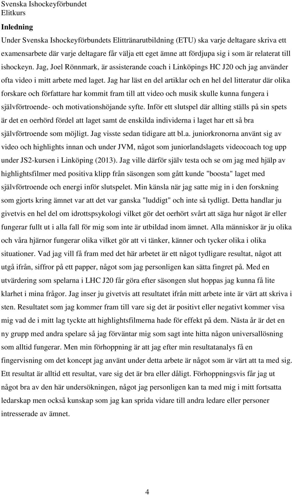 Jag har läst en del artiklar och en hel del litteratur där olika forskare och författare har kommit fram till att video och musik skulle kunna fungera i självförtroende- och motivationshöjande syfte.