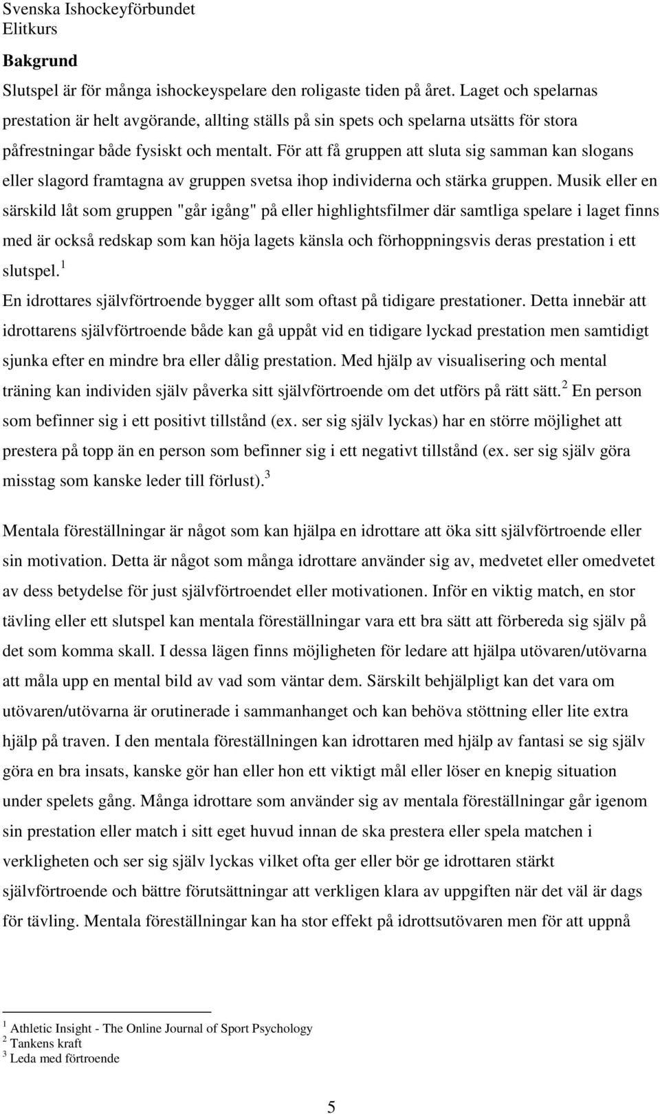 För att få gruppen att sluta sig samman kan slogans eller slagord framtagna av gruppen svetsa ihop individerna och stärka gruppen.