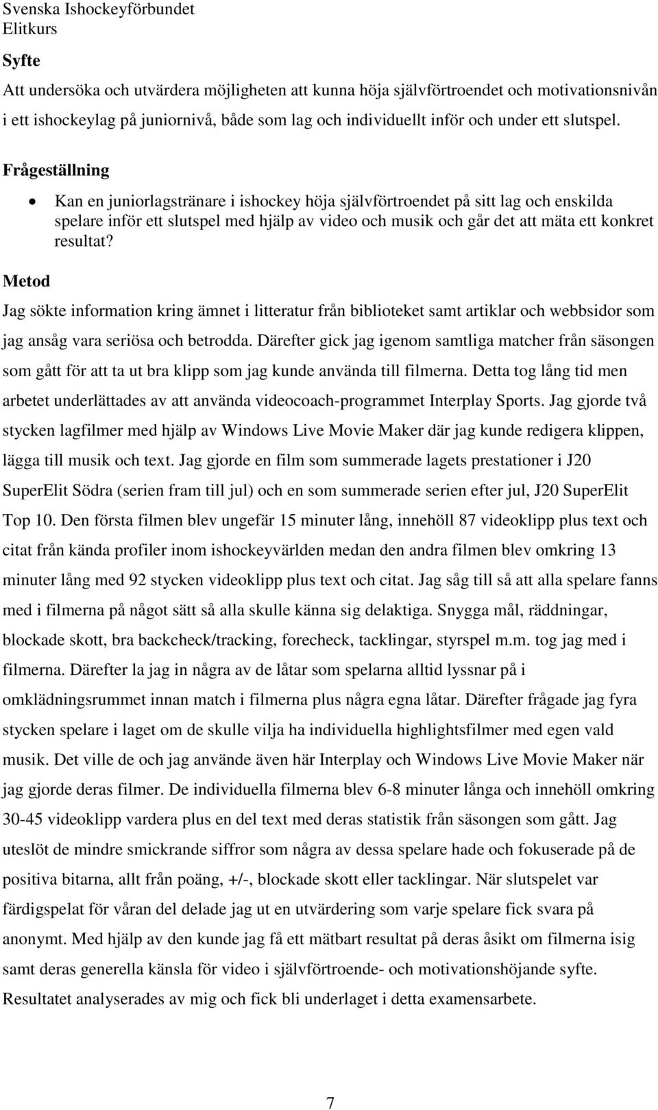 resultat? Jag sökte information kring ämnet i litteratur från biblioteket samt artiklar och webbsidor som jag ansåg vara seriösa och betrodda.