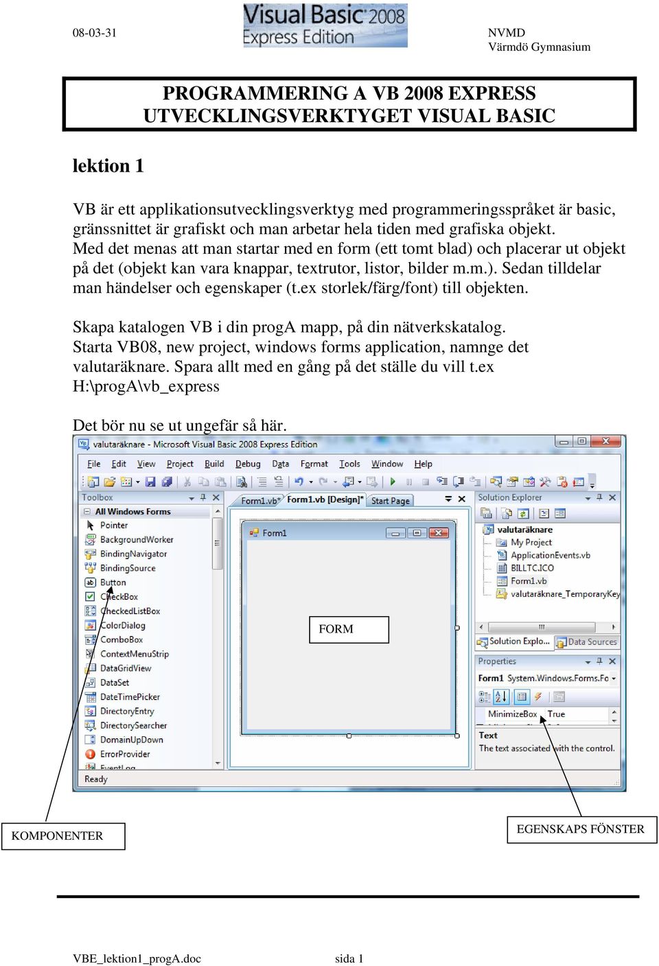 ex storlek/färg/font) till objekten. Skapa katalogen VB i din proga mapp, på din nätverkskatalog. Starta VB08, new project, windows forms application, namnge det valutaräknare.