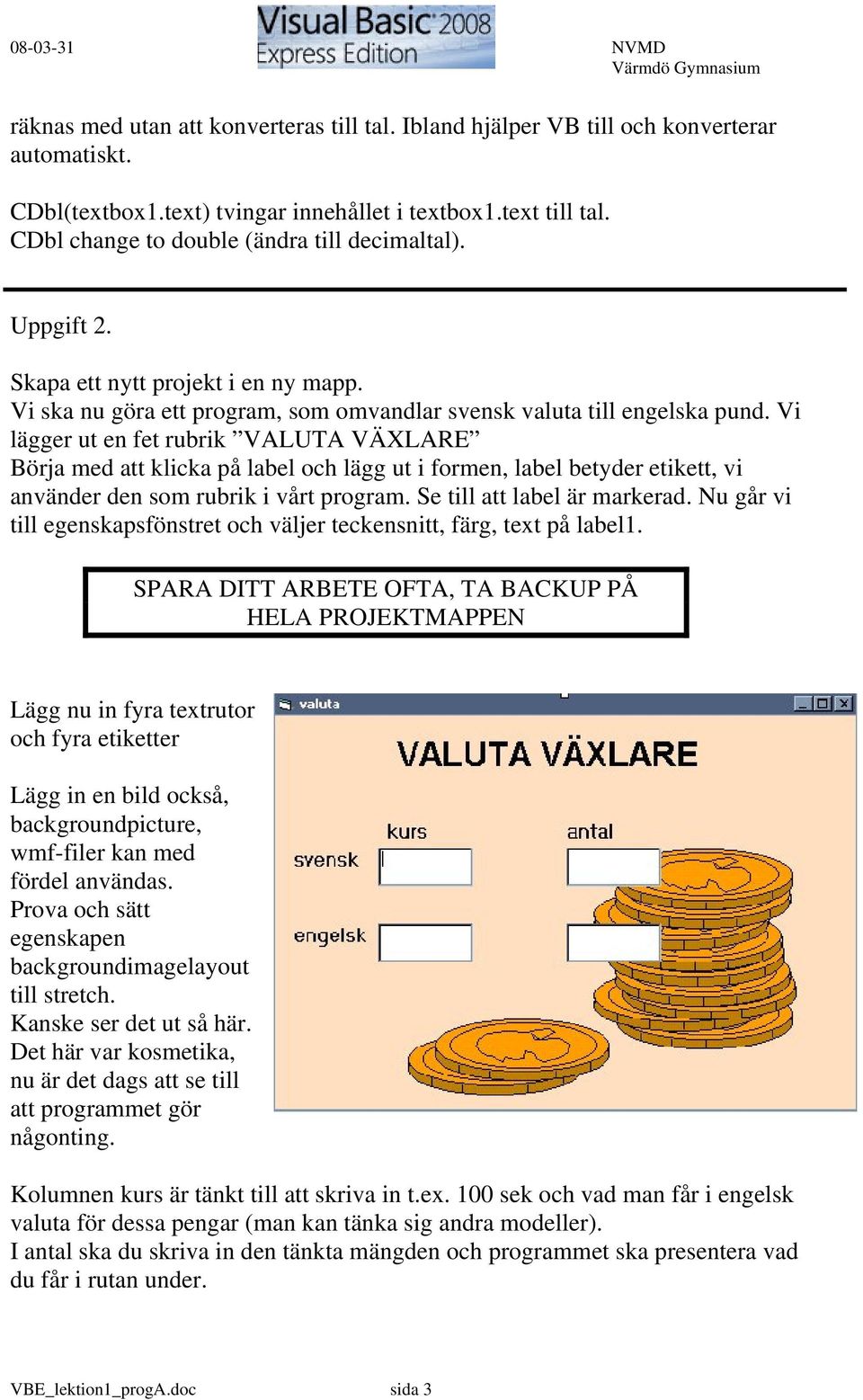 Vi lägger ut en fet rubrik VALUTA VÄXLARE Börja med att klicka på label och lägg ut i formen, label betyder etikett, vi använder den som rubrik i vårt program. Se till att label är markerad.