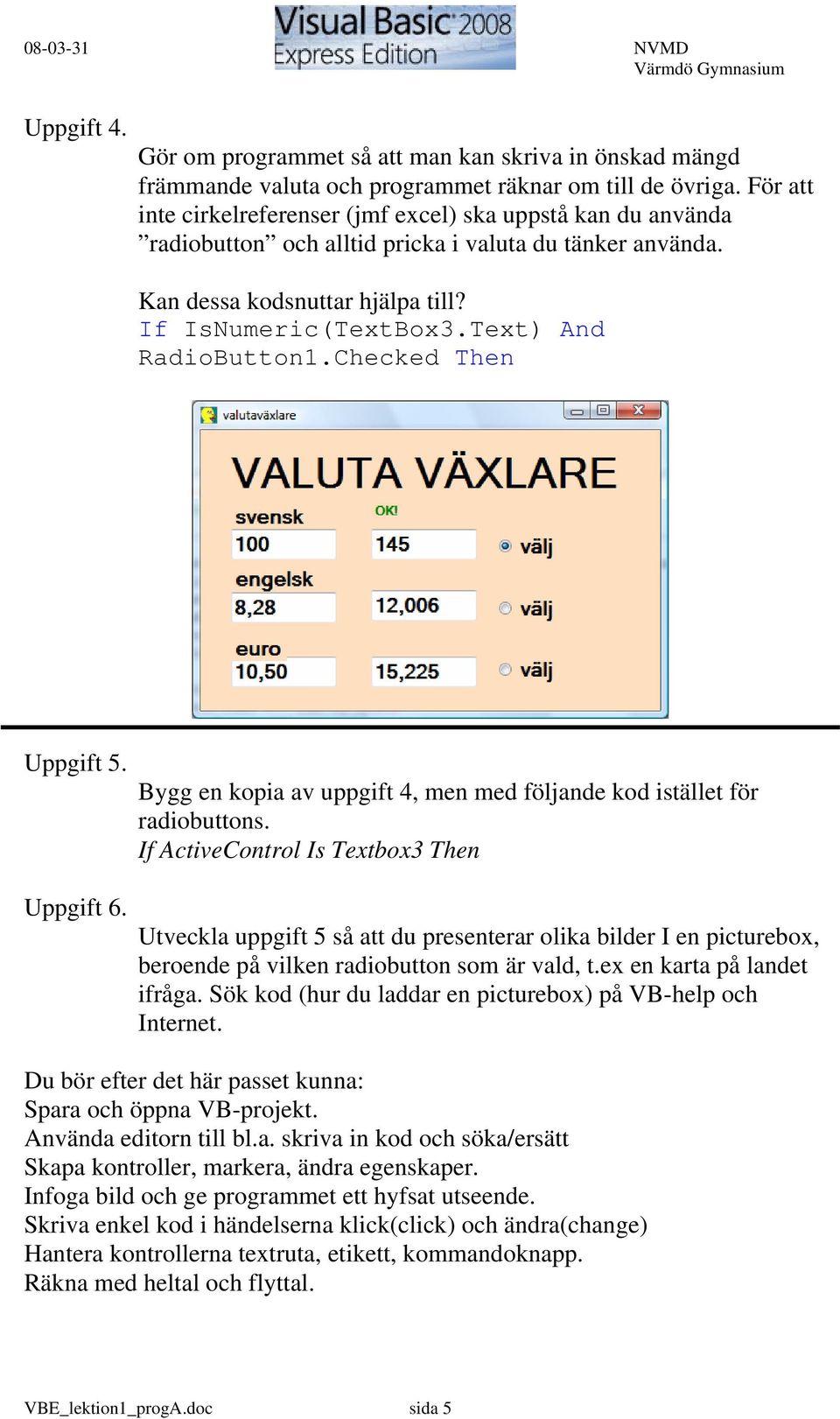 Text) And RadioButton1.Checked Then Uppgift 5. Uppgift 6. Bygg en kopia av uppgift 4, men med följande kod istället för radiobuttons.