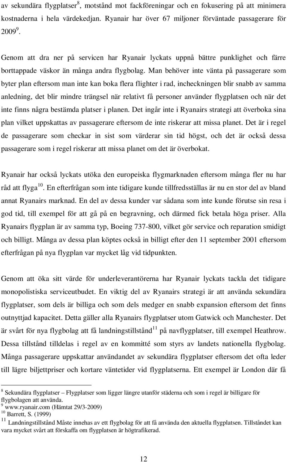 Man behöver inte vänta på passagerare som byter plan eftersom man inte kan boka flera flighter i rad, incheckningen blir snabb av samma anledning, det blir mindre trängsel när relativt få personer