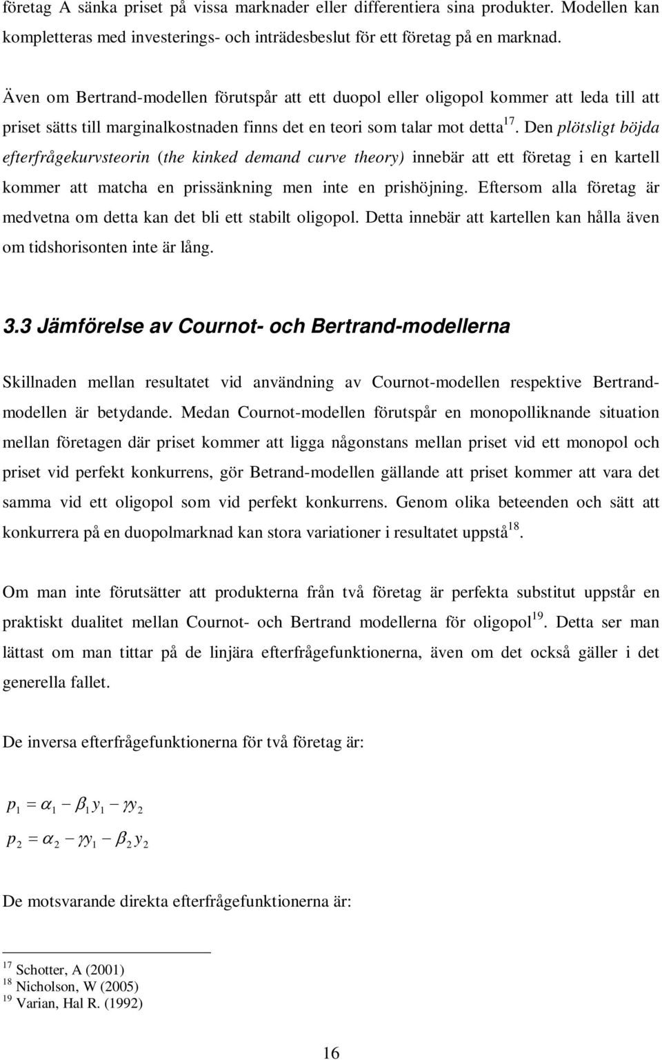 Den plötsligt böjda efterfrågekurvsteorin (the kinked demand curve theory) innebär att ett företag i en kartell kommer att matcha en prissänkning men inte en prishöjning.