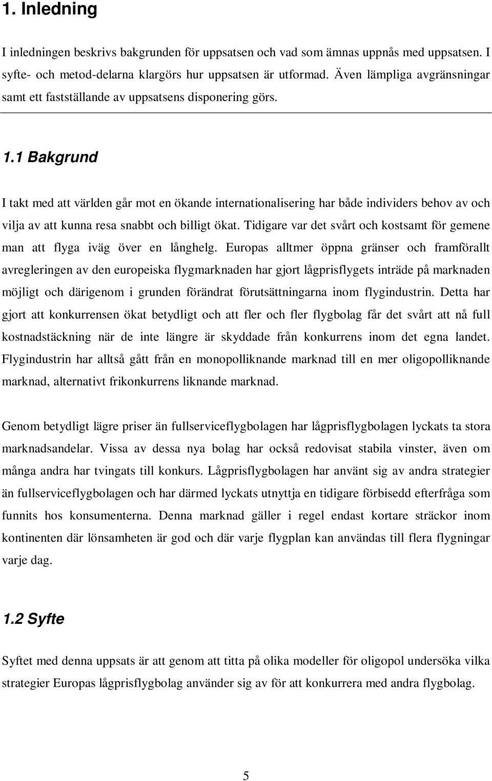 1 Bakgrund I takt med att världen går mot en ökande internationalisering har både individers behov av och vilja av att kunna resa snabbt och billigt ökat.