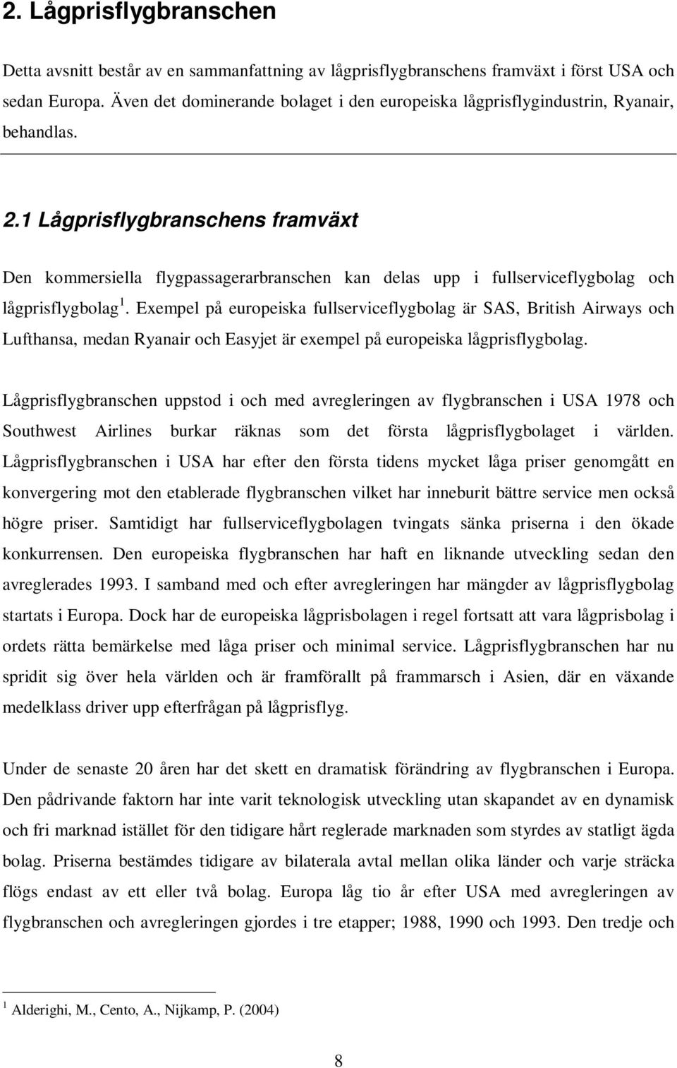 1 Lågprisflygbranschens framväxt Den kommersiella flygpassagerarbranschen kan delas upp i fullserviceflygbolag och lågprisflygbolag 1.