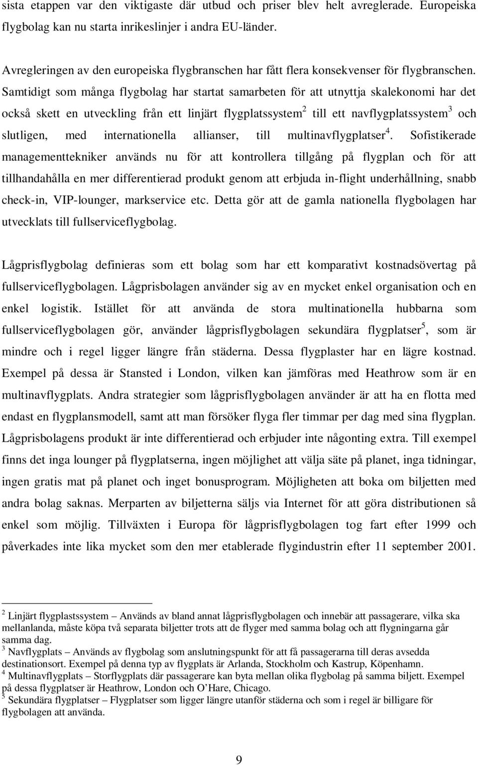 Samtidigt som många flygbolag har startat samarbeten för att utnyttja skalekonomi har det också skett en utveckling från ett linjärt flygplatssystem 2 till ett navflygplatssystem 3 och slutligen, med