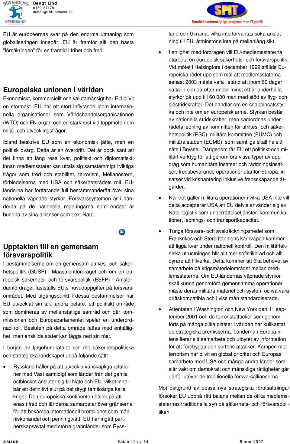 EU har ett stort inflytande inom internationella organisationer som Världshandelsorganisationen (WTO) och FN-organ och en stark röst vid toppmöten om miljö- och utvecklingsfrågor.