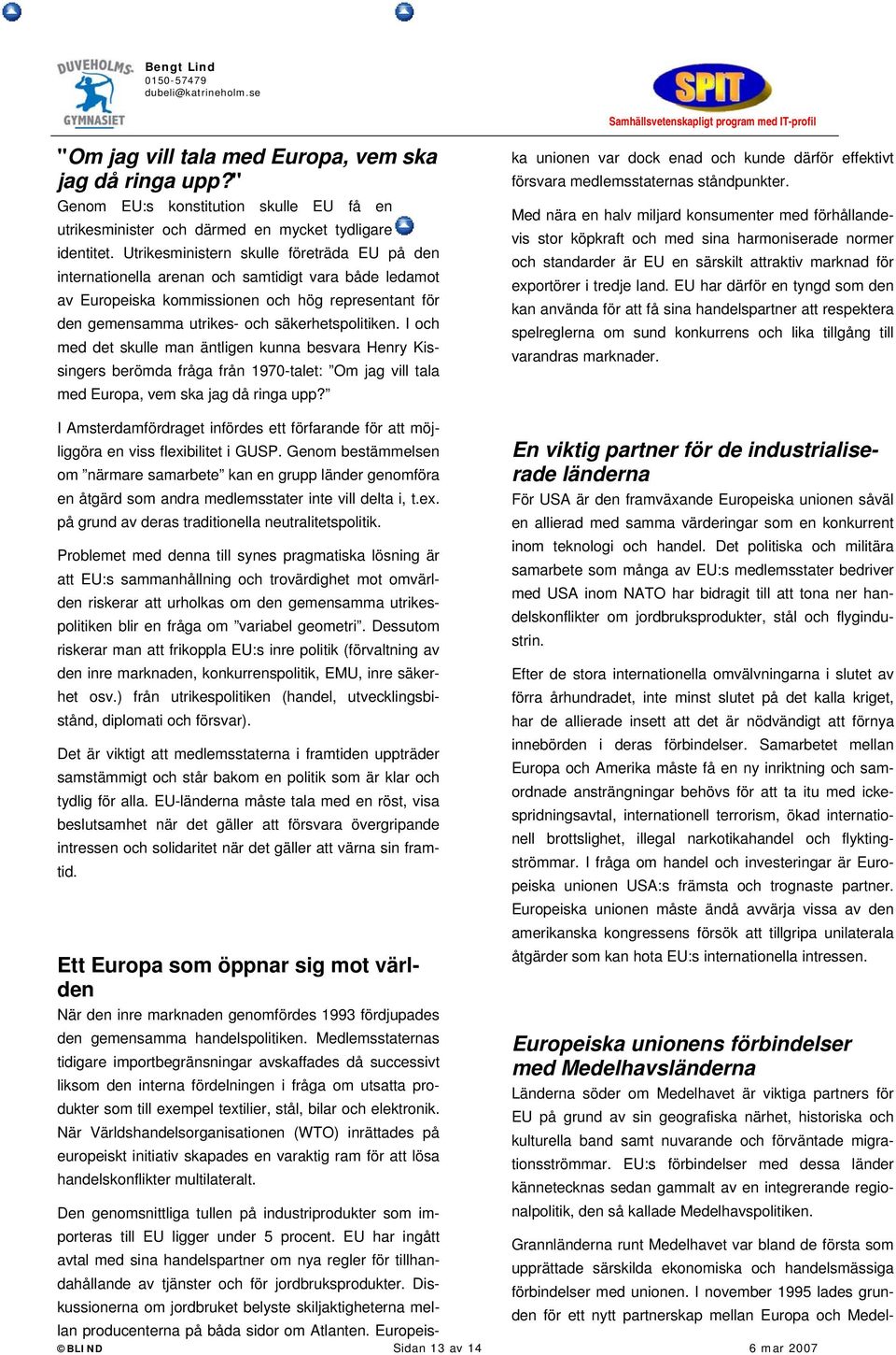 I och med det skulle man äntligen kunna besvara Henry Kissingers berömda fråga från 1970-talet: Om jag vill tala med Europa, vem ska jag då ringa upp? porteras till EU ligger under 5 procent.