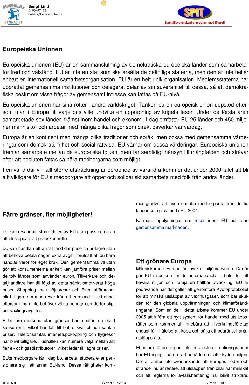 Medlemsstaterna har upprättat gemensamma institutioner och delegerat delar av sin suveränitet till dessa, så att demokratiska beslut om vissa frågor av gemensamt intresse kan fattas på EU-nivå.