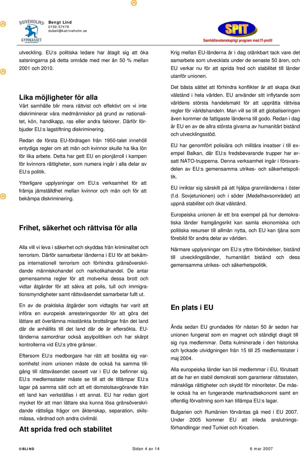 Därför förbjuder EU:s lagstiftning diskriminering. Redan de första EU-fördragen från 1950-talet innehöll entydiga regler om att män och kvinnor skulle ha lika lön för lika arbete.