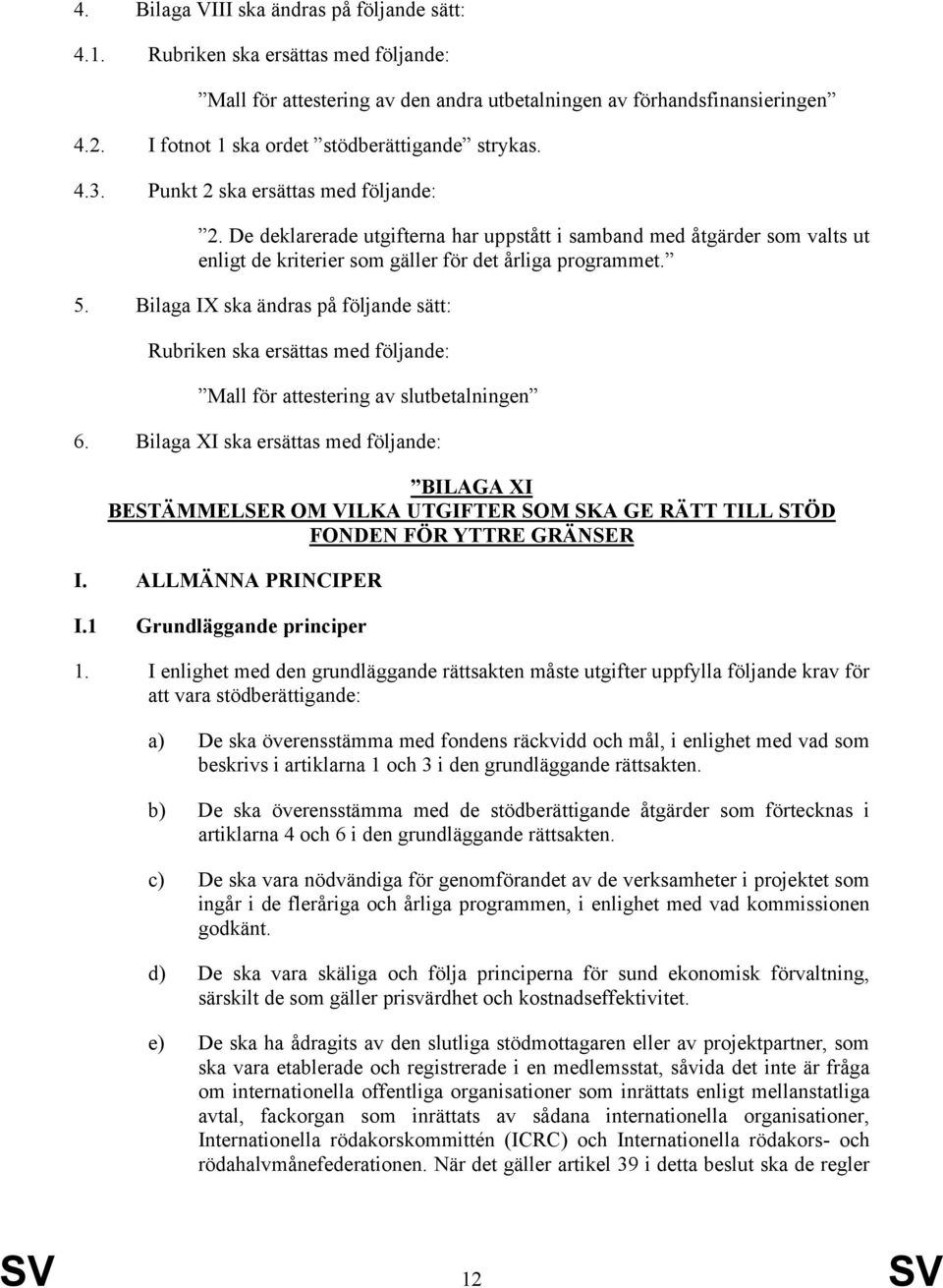 De deklarerade utgifterna har uppstått i samband med åtgärder som valts ut enligt de kriterier som gäller för det årliga programmet. 5.