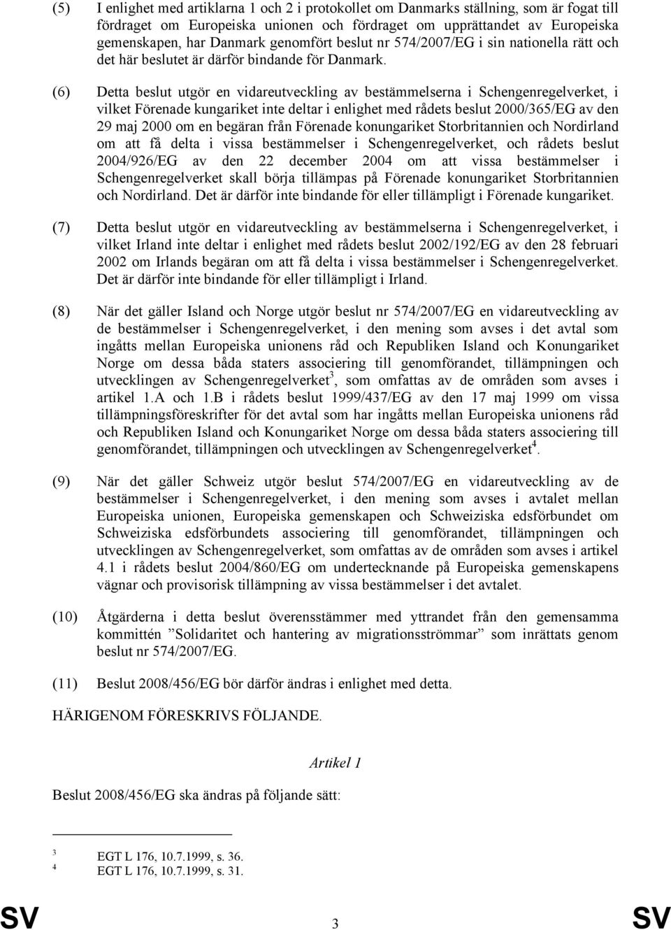 (6) Detta beslut utgör en vidareutveckling av bestämmelserna i Schengenregelverket, i vilket Förenade kungariket inte deltar i enlighet med rådets beslut 2000/365/EG av den 29 maj 2000 om en begäran