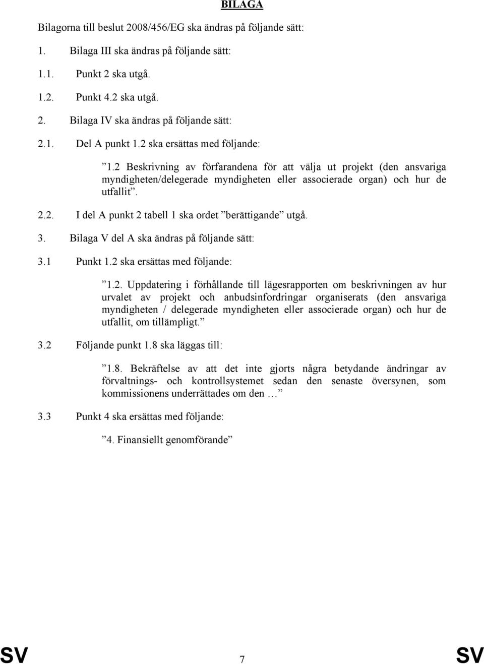 2.2. I del A punkt 2 tabell 1 ska ordet berättigande utgå. 3. Bilaga V del A ska ändras på följande sätt: 3.1 Punkt 1.2 ska ersättas med följande: 1.2. Uppdatering i förhållande till lägesrapporten