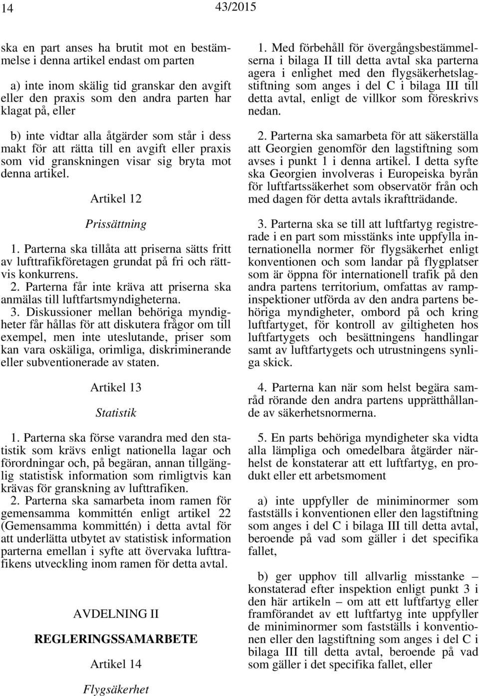 Parterna ska tillåta att priserna sätts fritt av lufttrafikföretagen grundat på fri och rättvis konkurrens. 2. Parterna får inte kräva att priserna ska anmälas till luftfartsmyndigheterna. 3.