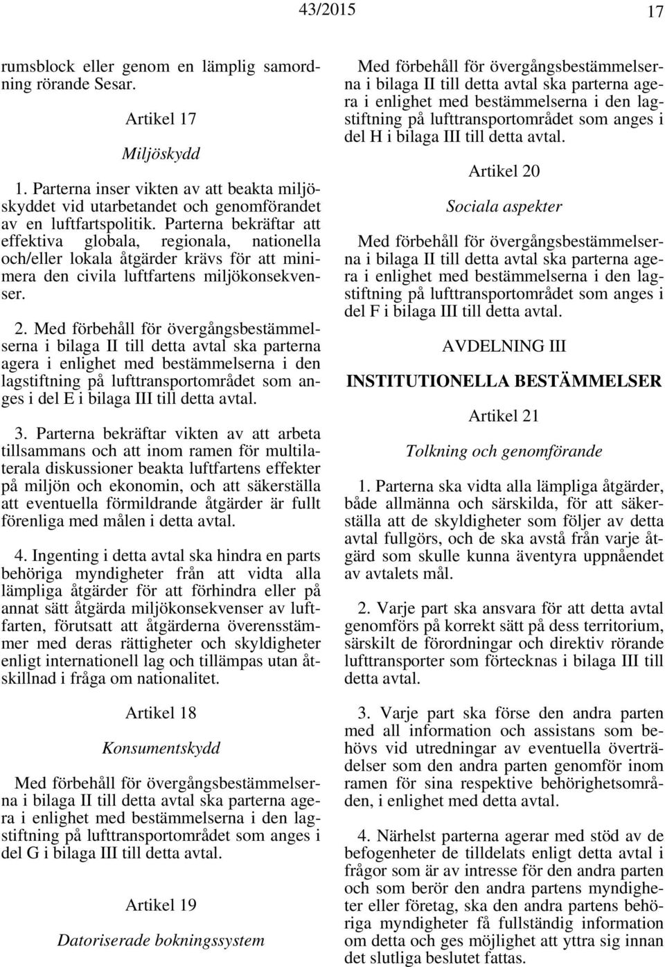 Med förbehåll för övergångsbestämmelserna i bilaga II till detta avtal ska parterna agera i enlighet med bestämmelserna i den lagstiftning på lufttransportområdet som anges i del E i bilaga III till