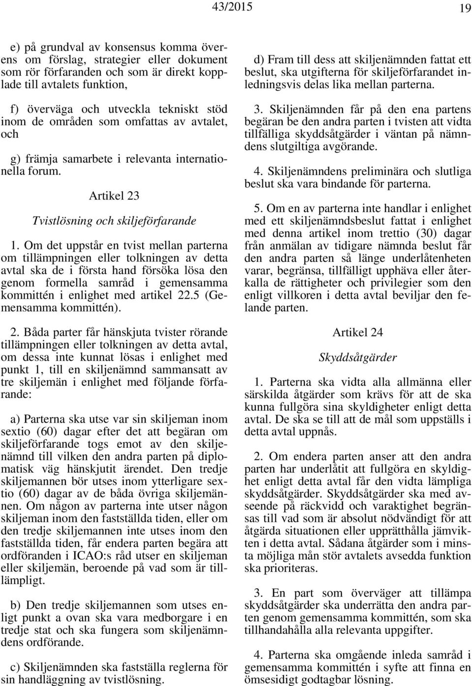 Om det uppstår en tvist mellan parterna om tillämpningen eller tolkningen av detta avtal ska de i första hand försöka lösa den genom formella samråd i gemensamma kommittén i enlighet med artikel 22.