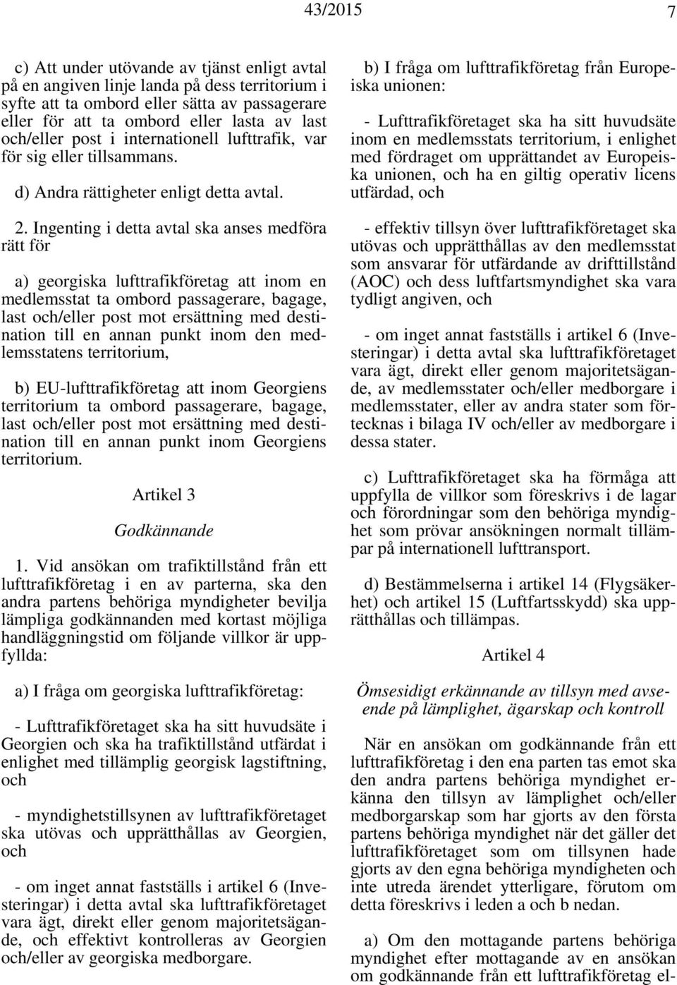 Ingenting i detta avtal ska anses medföra rätt för a) georgiska lufttrafikföretag att inom en medlemsstat ta ombord passagerare, bagage, last och/eller post mot ersättning med destination till en