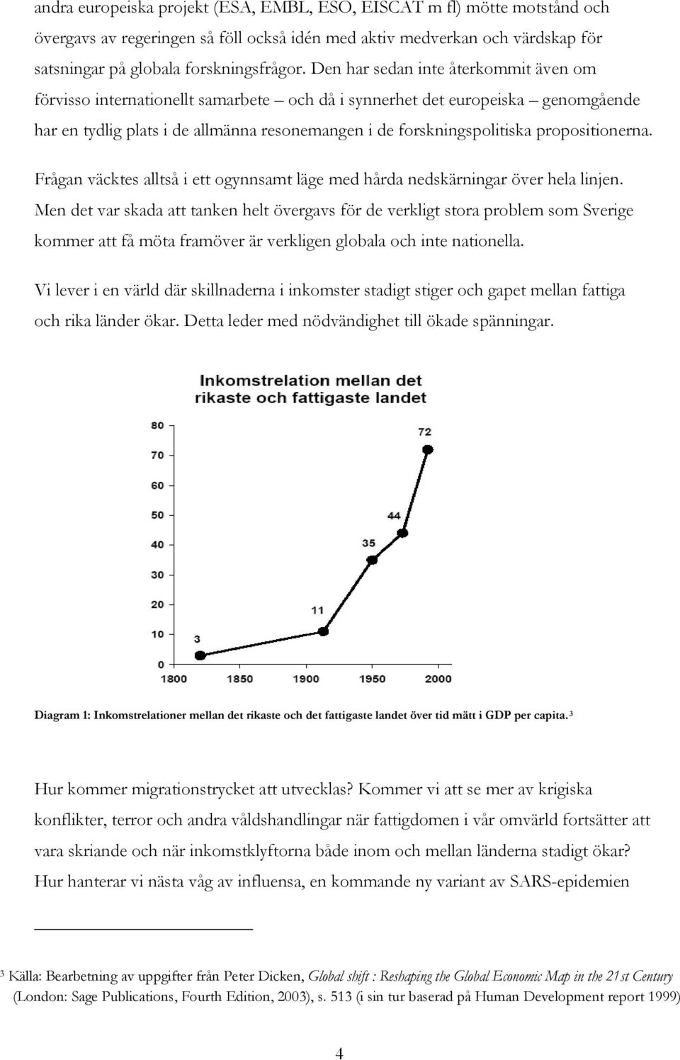 propositionerna. Frågan väcktes alltså i ett ogynnsamt läge med hårda nedskärningar över hela linjen.