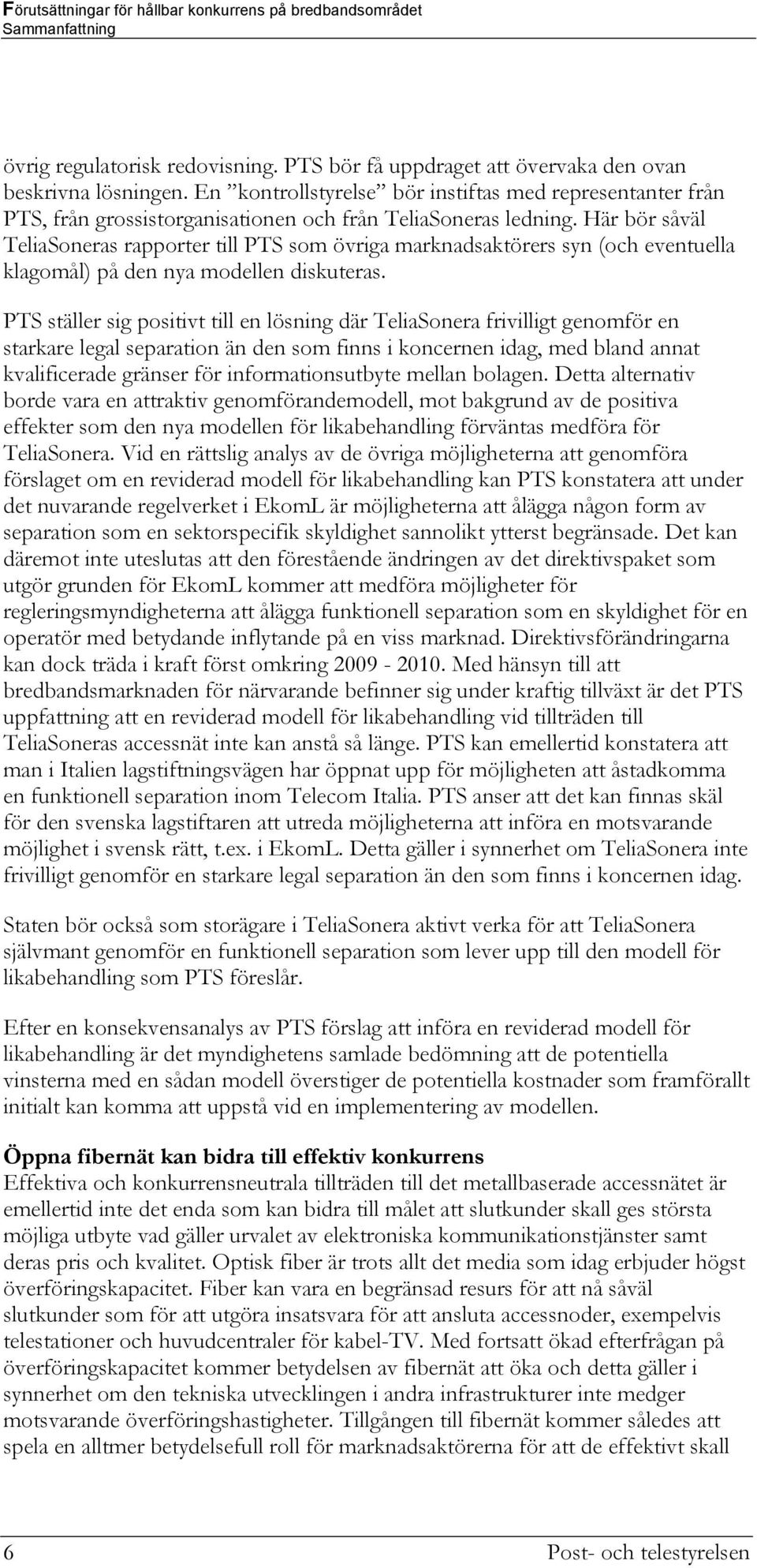 Här bör såväl TeliaSoneras rapporter till PTS som övriga marknadsaktörers syn (och eventuella klagomål) på den nya modellen diskuteras.