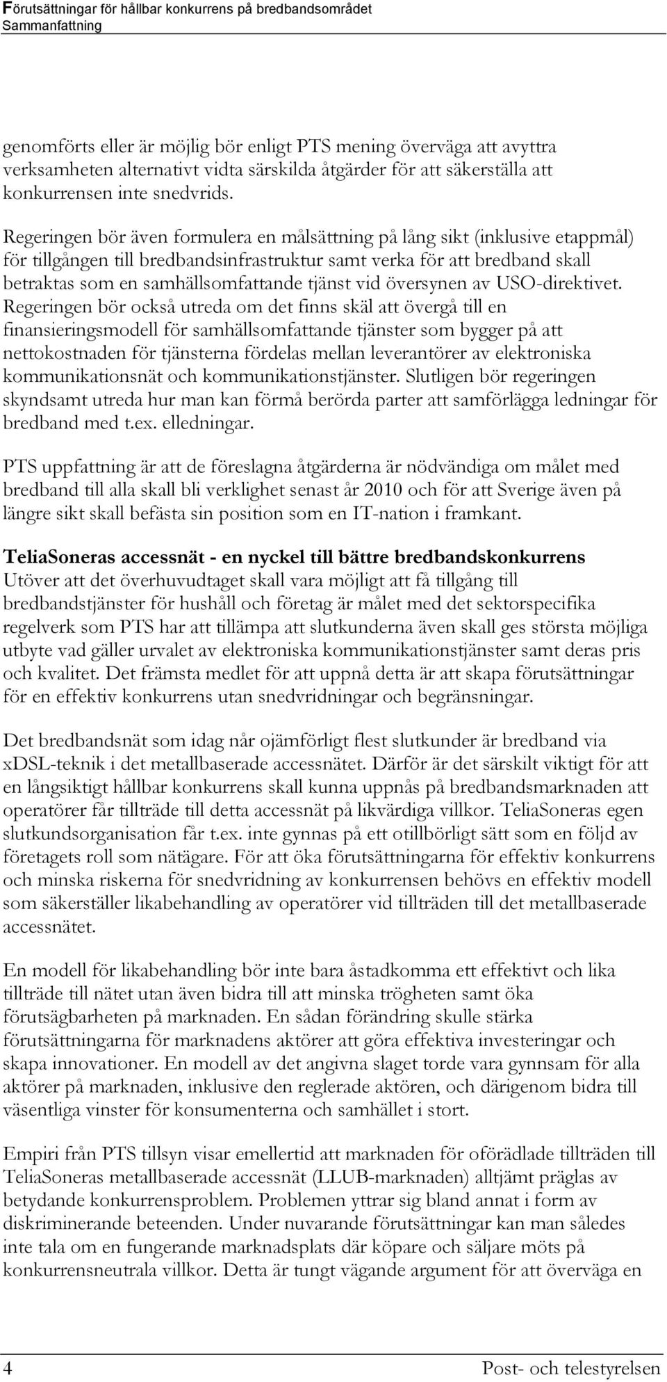 Regeringen bör även formulera en målsättning på lång sikt (inklusive etappmål) för tillgången till bredbandsinfrastruktur samt verka för att bredband skall betraktas som en samhällsomfattande tjänst