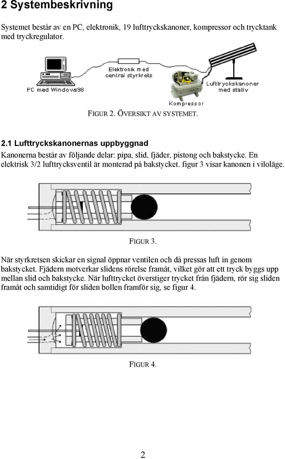 En elektrisk 3/2 lufttrycksventil är monterad på bakstycket. figur 3 visar kanonen i viloläge. FIGUR 3.