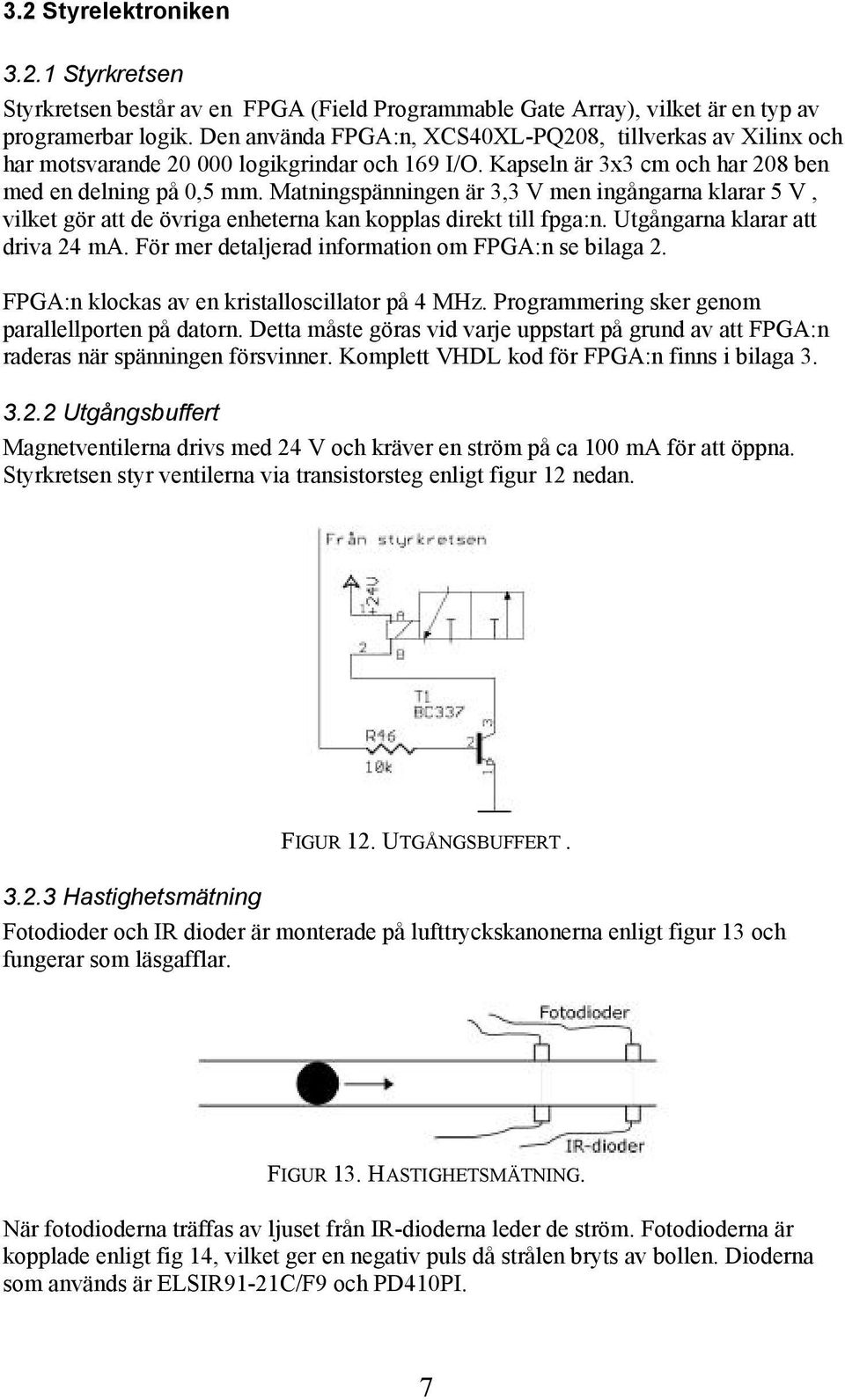 Matningspänningen är 3,3 V men ingångarna klarar 5 V, vilket gör att de övriga enheterna kan kopplas direkt till fpga:n. Utgångarna klarar att driva 24 ma.