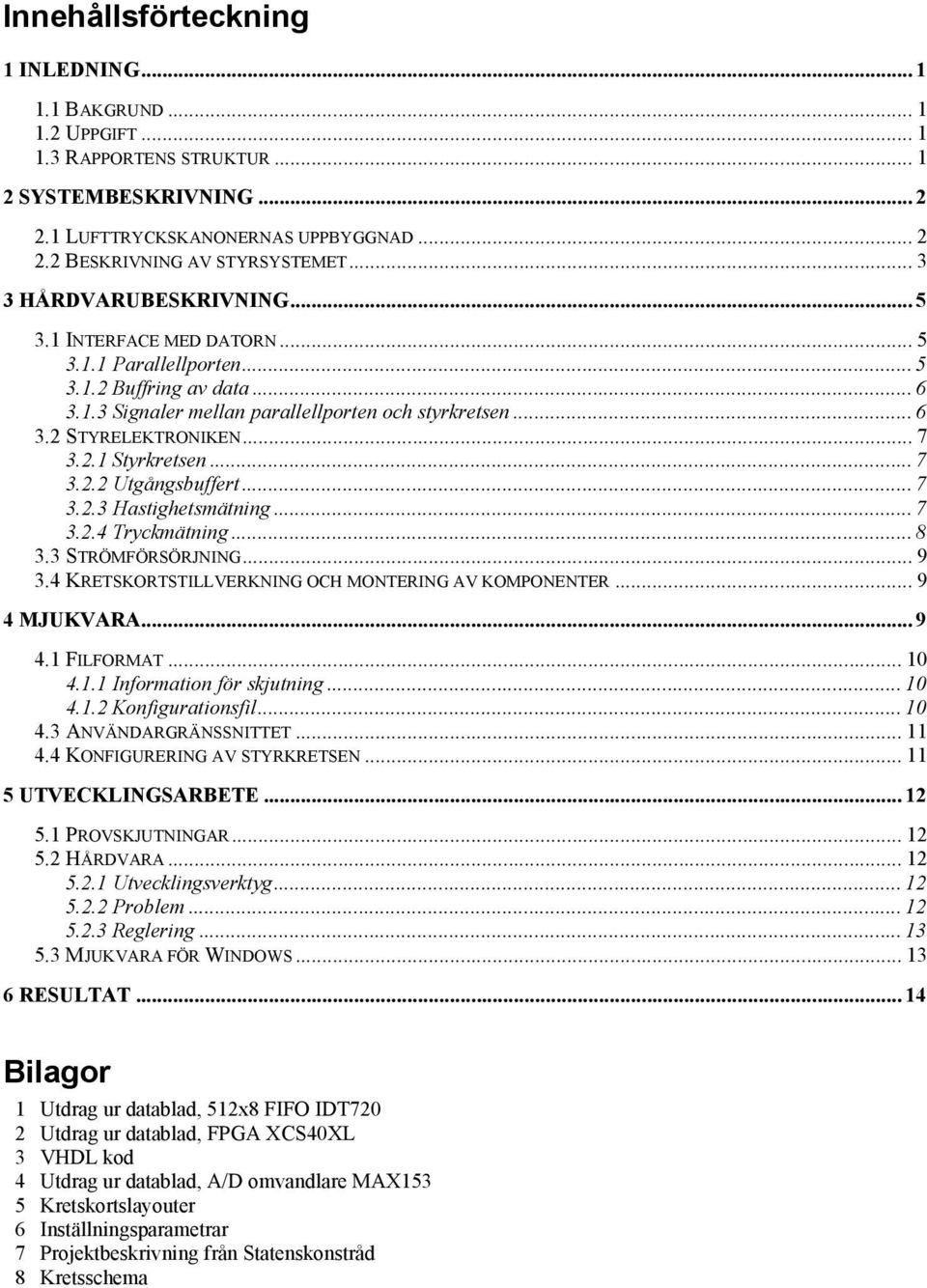 .. 7 3.2.1 Styrkretsen... 7 3.2.2 Utgångsbuffert... 7 3.2.3 Hastighetsmätning... 7 3.2.4 Tryckmätning... 8 3.3 STRÖMFÖRSÖRJNING... 9 3.4 KRETSKORTSTILLVERKNING OCH MONTERING AV KOMPONENTER.