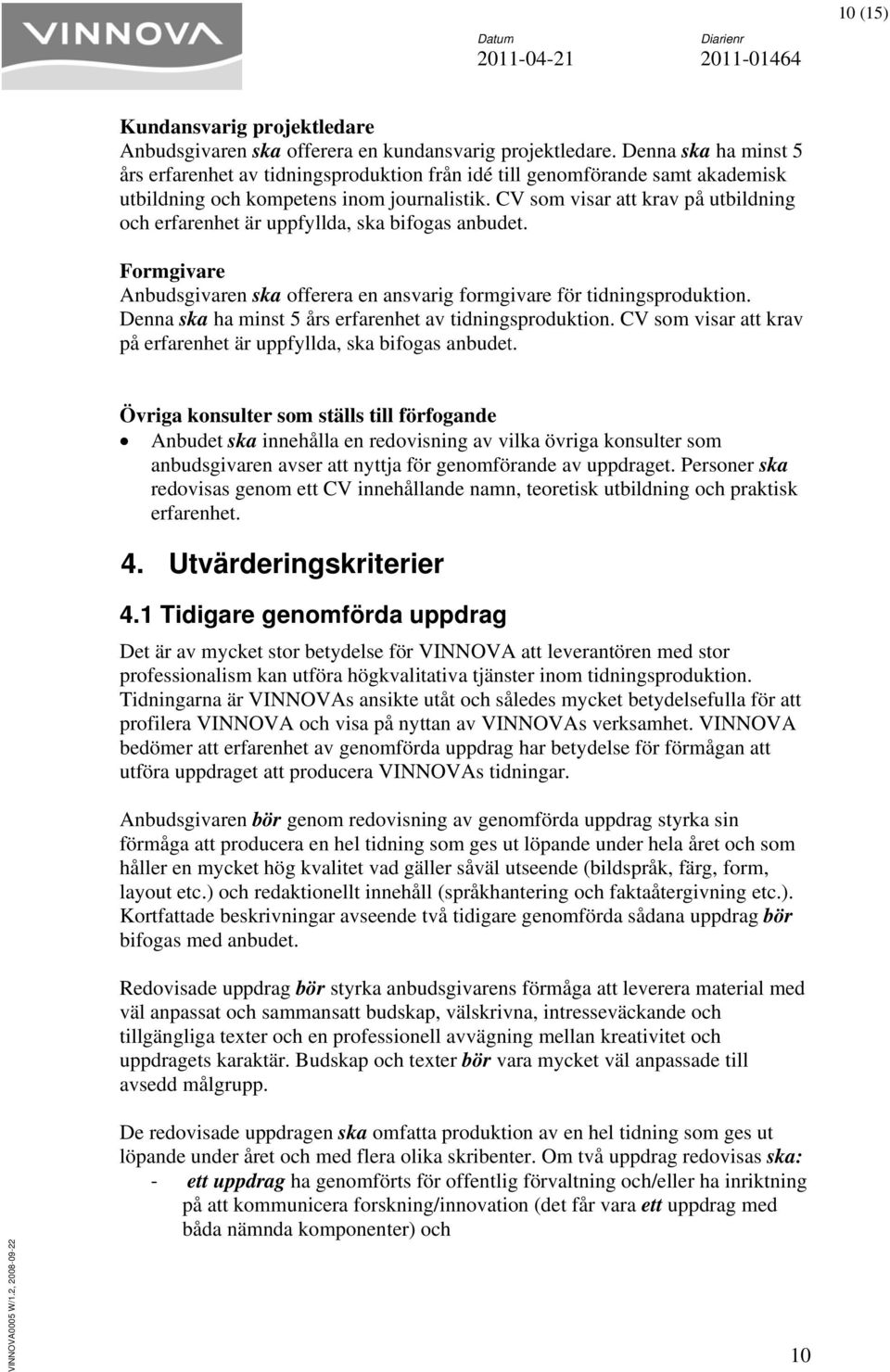 CV som visar att kr på utbildning och erfarenhet är uppfyllda, ska bifogas anbudet. Formgivare Anbudsgivaren ska offerera en ansvarig formgivare för tidningsproduktion.