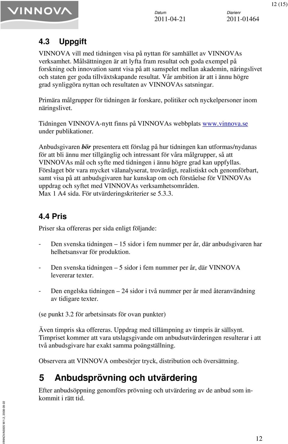 Vår ambition är att i ännu högre grad synliggöra nyttan och resultaten VINNOVAs satsningar. Primära målgrupper för tidningen är forskare, politiker och nyckelpersoner inom näringslivet.