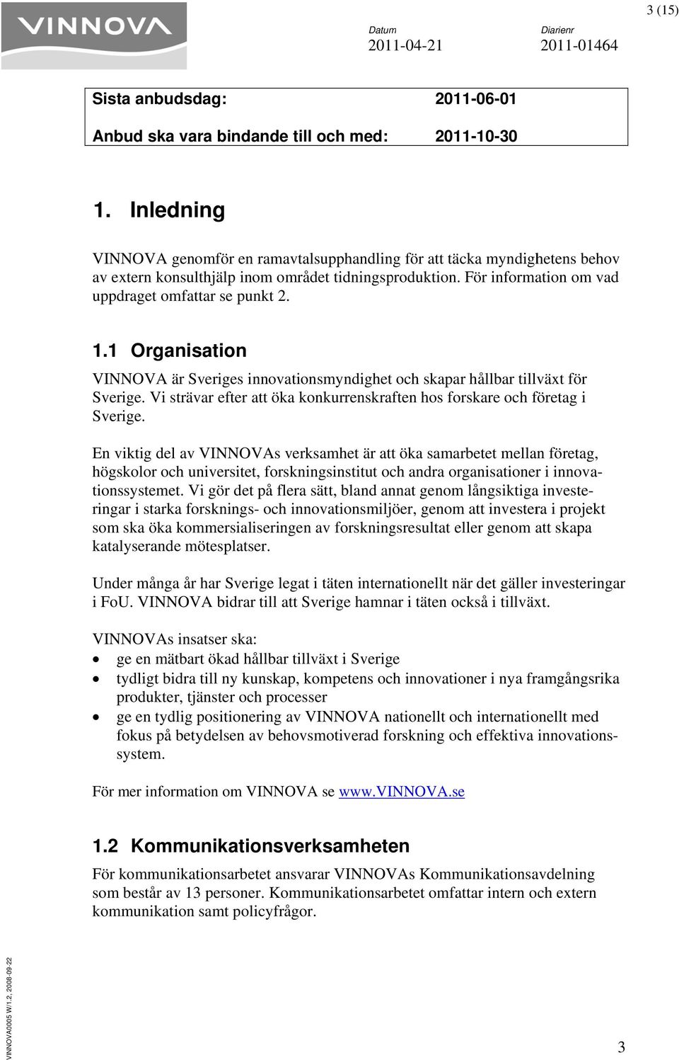 1 Organisation VINNOVA är Sveriges innovationsmyndighet och skapar hållbar tillväxt för Sverige. Vi strävar efter att öka konkurrenskraften hos forskare och företag i Sverige.