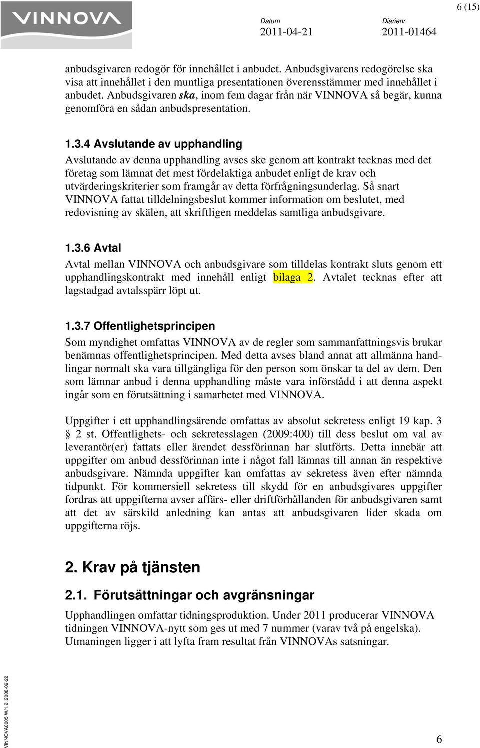 4 Avslutande upphandling Avslutande denna upphandling ses ske genom att kontrakt tecknas med det företag som lämnat det mest fördelaktiga anbudet enligt de kr och utvärderingskriterier som framgår