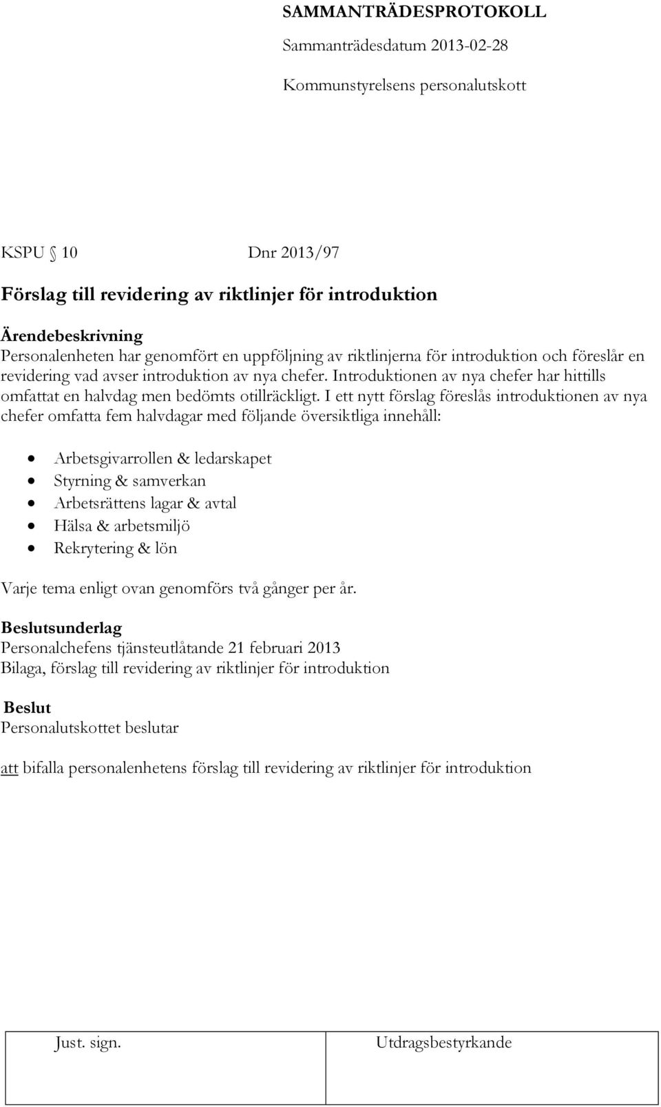 I ett nytt förslag föreslås introduktionen av nya chefer omfatta fem halvdagar med följande översiktliga innehåll: Arbetsgivarrollen & ledarskapet Styrning & samverkan Arbetsrättens lagar & avtal