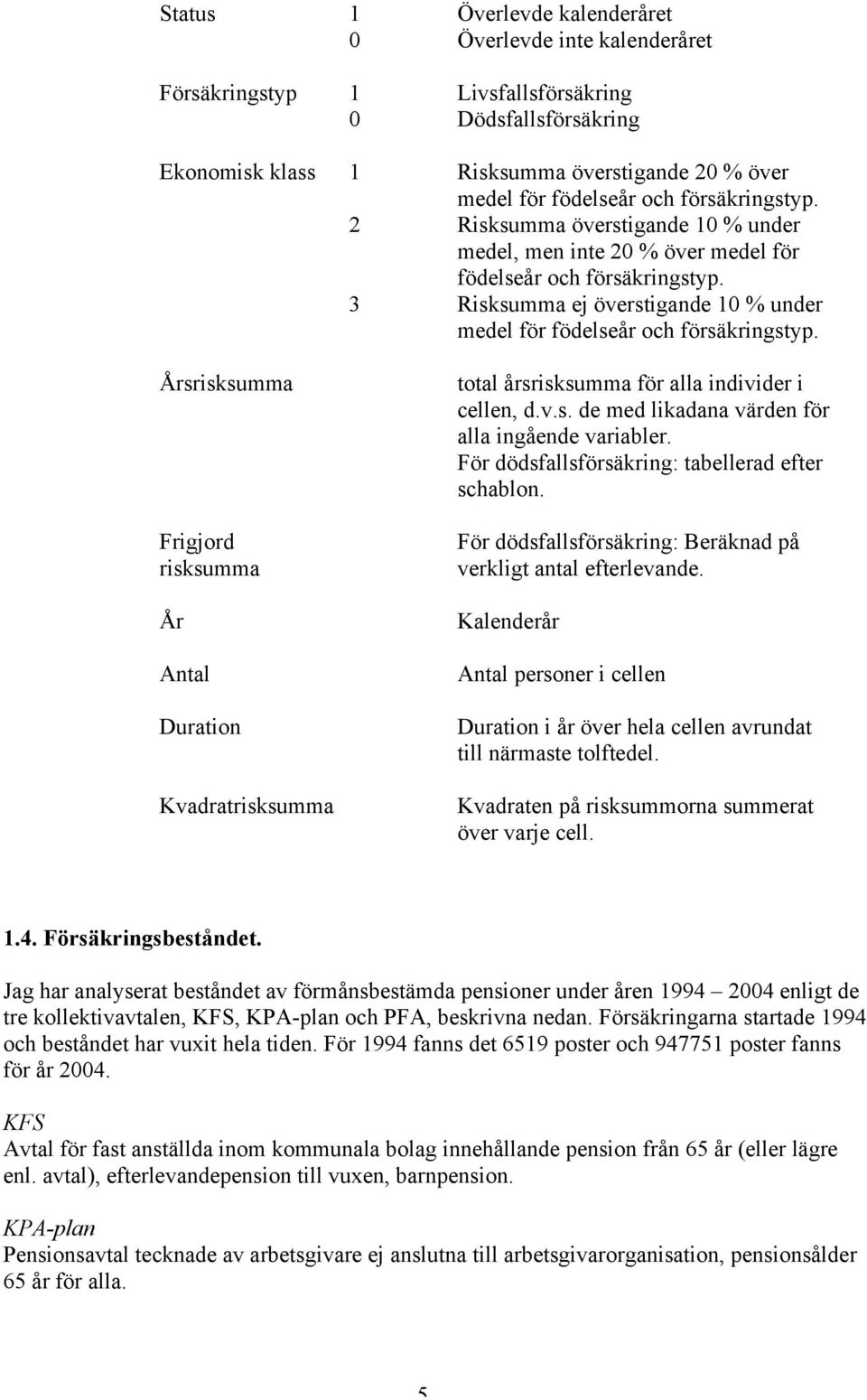 Rsksumma ej överstgande % under medel för födelseår och försäkrngstyp. total årsrsksumma för alla ndvder cellen, d.v.s. de med lkadana värden för alla ngående varabler.