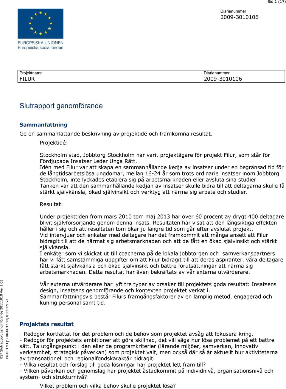 Idén med Filur var att skapa en sammanhållande kedja av insatser under en begränsad tid för de långtidsarbetslösa ungdomar, mellan 16-24 år som trots ordinarie insatser inom Jobbtorg Stockholm, inte