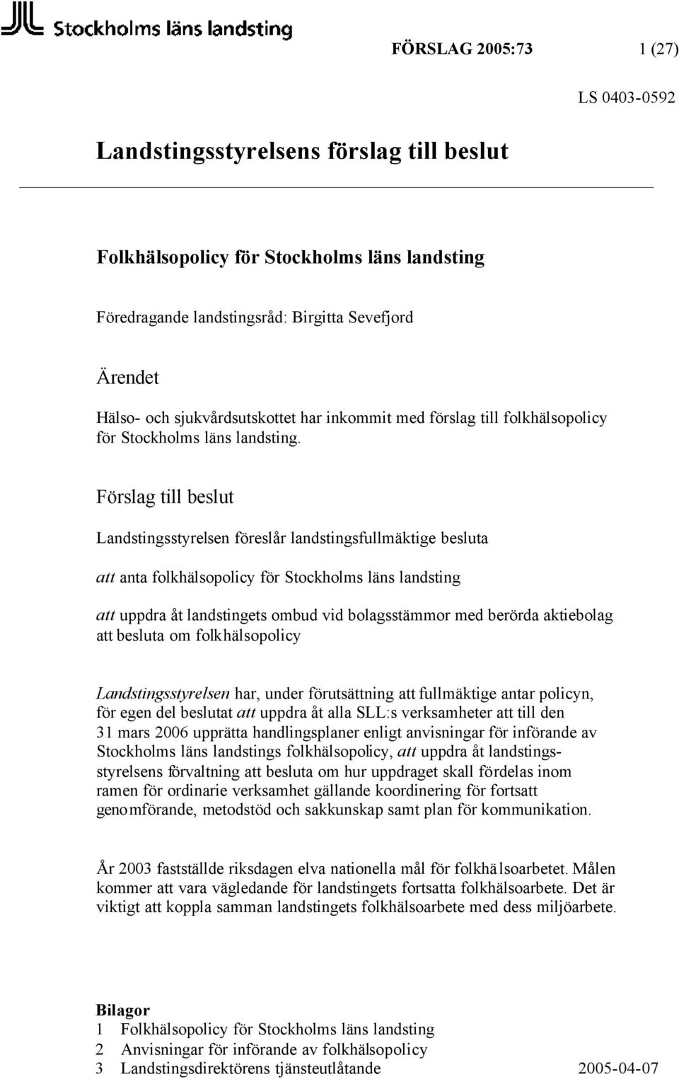 Förslag till beslut Landstingsstyrelsen föreslår landstingsfullmäktige besluta att anta folkhälsopolicy för Stockholms läns landsting att uppdra åt landstingets ombud vid bolagsstämmor med berörda