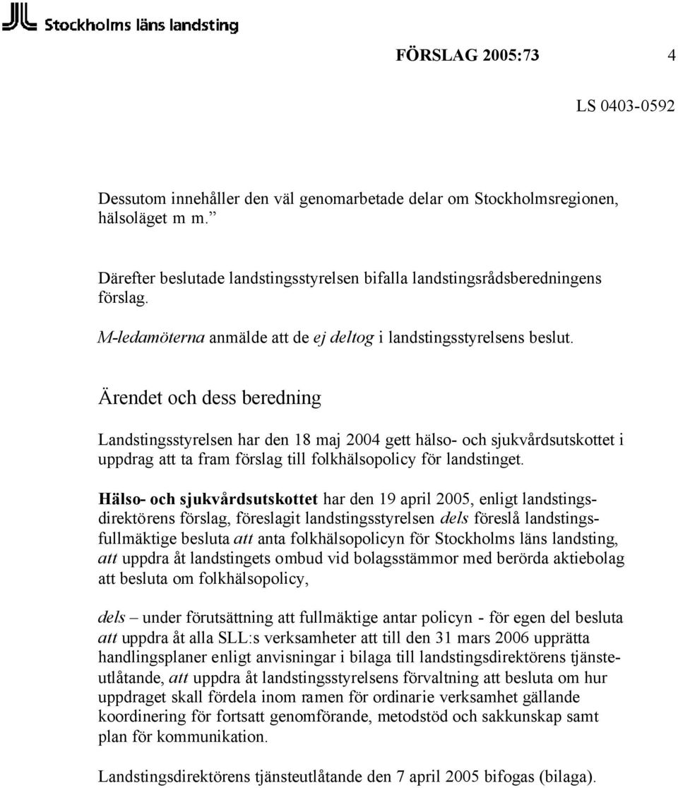 Ärendet och dess beredning Landstingsstyrelsen har den 18 maj 2004 gett hälso- och sjukvårdsutskottet i uppdrag att ta fram förslag till folkhälsopolicy för landstinget.