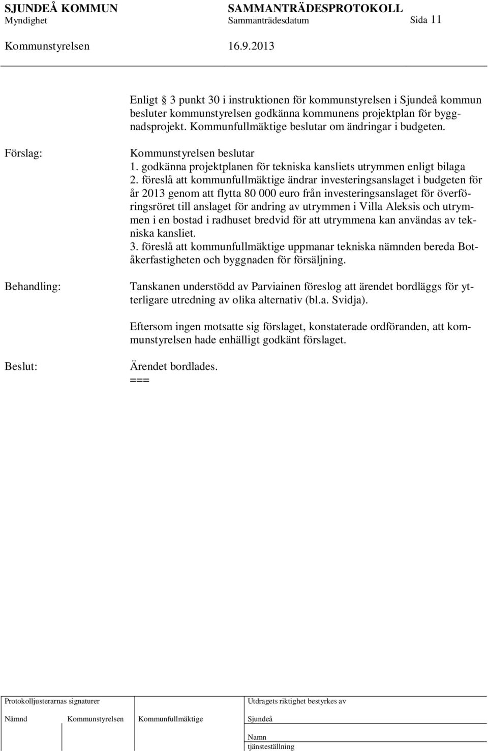 föreslå att kommunfullmäktige ändrar investeringsanslaget i budgeten för år 2013 genom att flytta 80 000 euro från investeringsanslaget för överföringsröret till anslaget för andring av utrymmen i