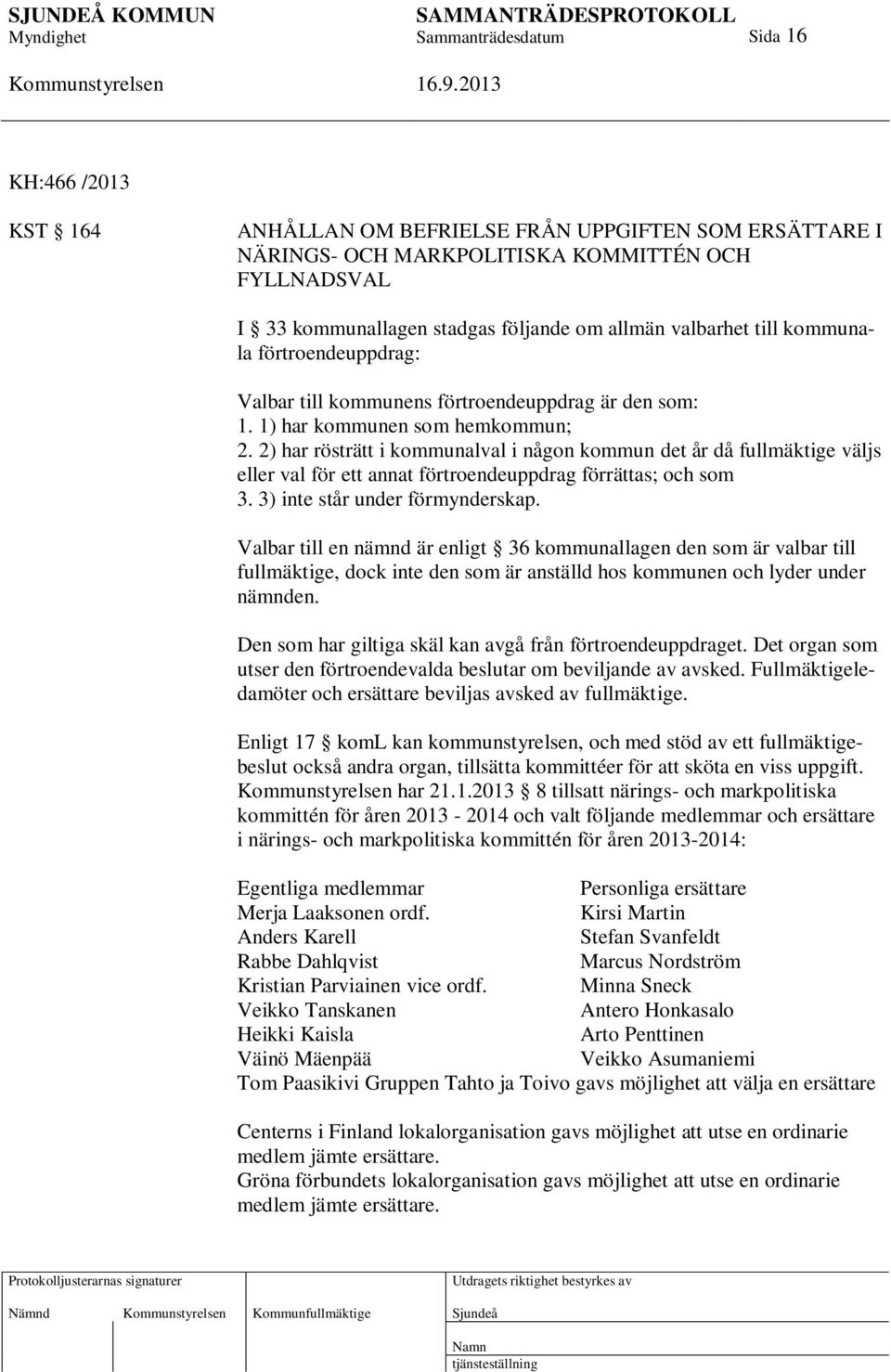 2) har rösträtt i kommunalval i någon kommun det år då fullmäktige väljs eller val för ett annat förtroendeuppdrag förrättas; och som 3. 3) inte står under förmynderskap.