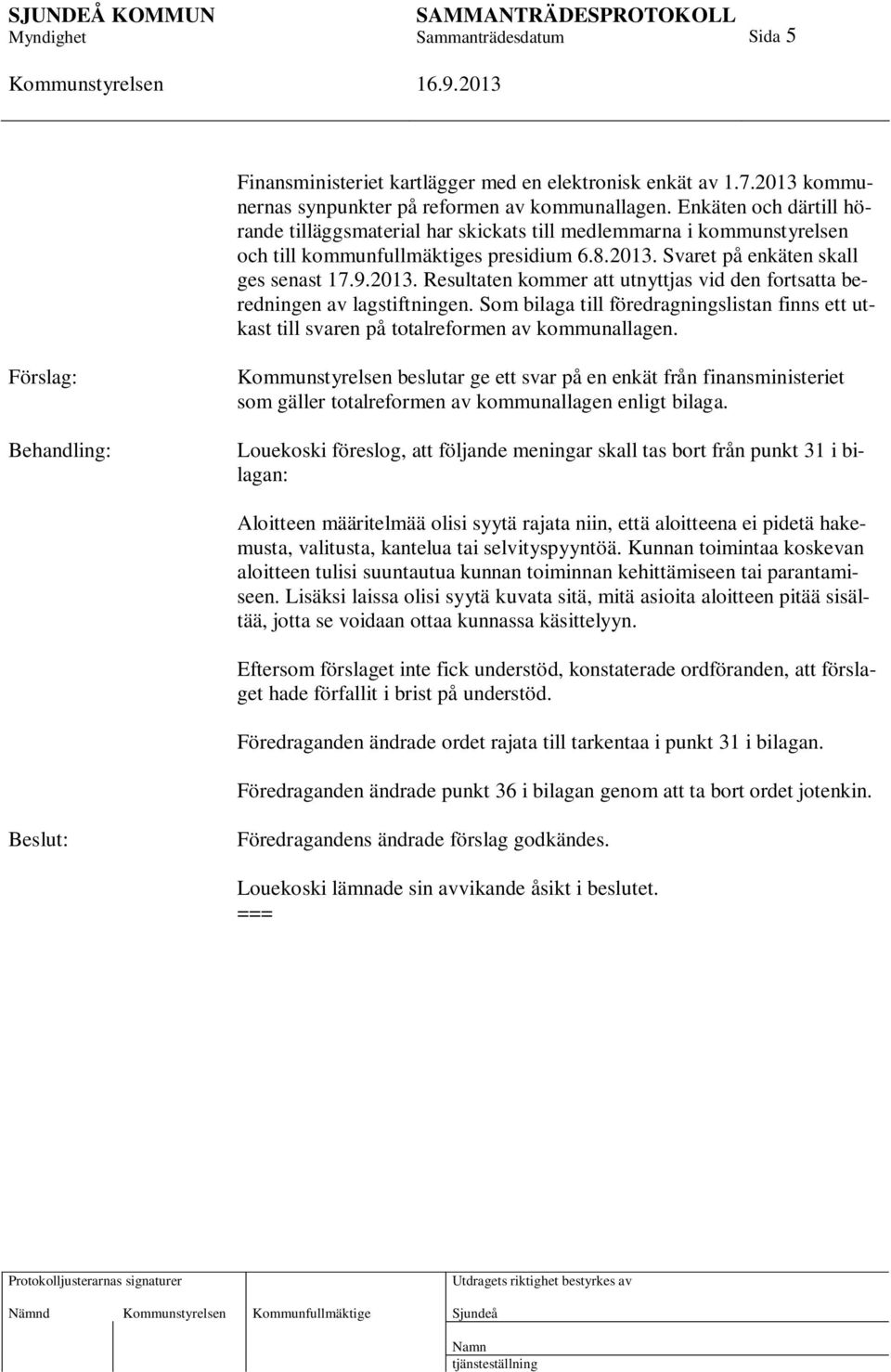 Svaret på enkäten skall ges senast 17.9.2013. Resultaten kommer att utnyttjas vid den fortsatta beredningen av lagstiftningen.