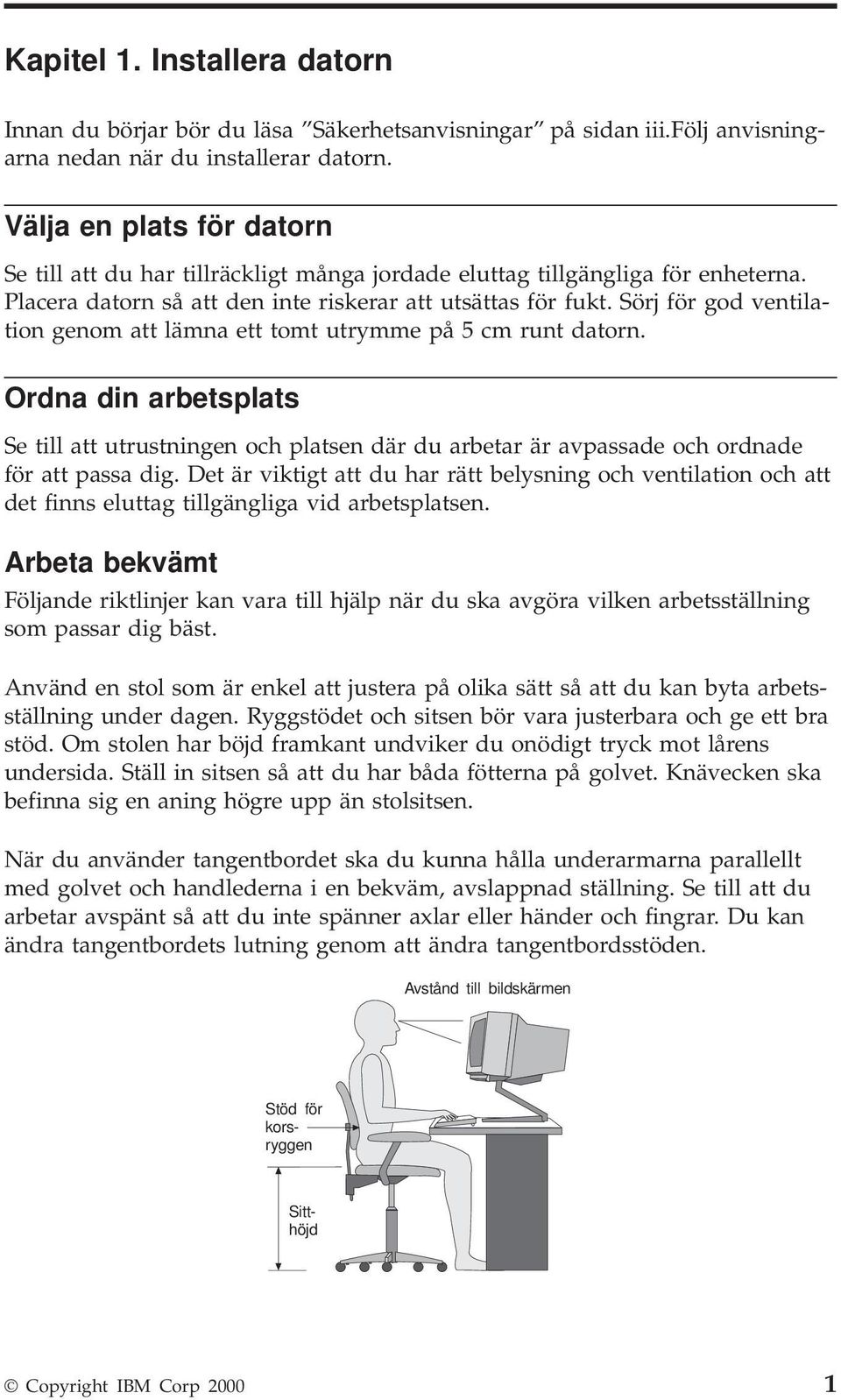 Sörj för god ventilation genom att lämna ett tomt utrymme på 5 cm runt datorn. Ordna din arbetsplats Se till att utrustningen och platsen där du arbetar är avpassade och ordnade för att passa dig.