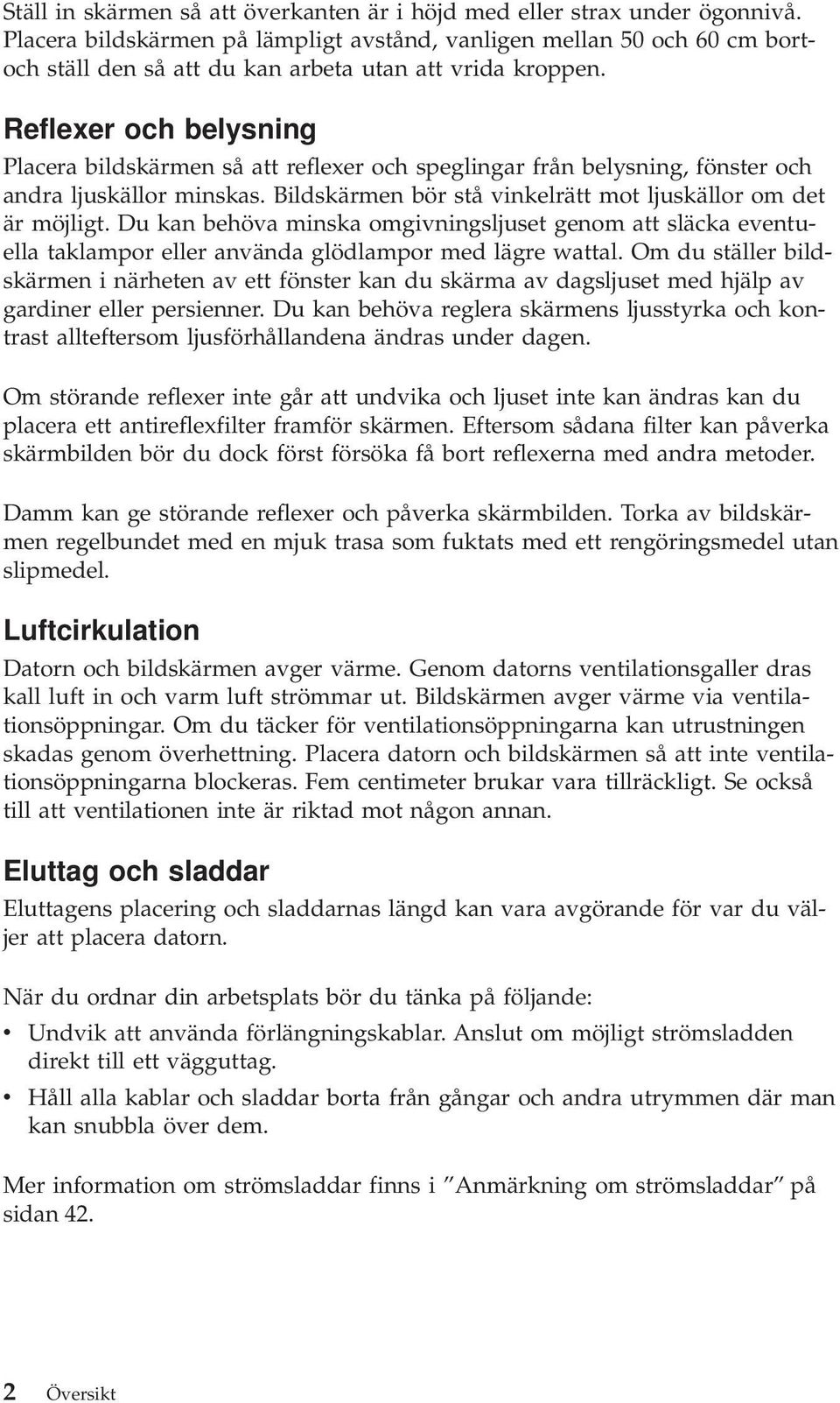 Reflexer och belysning Placera bildskärmen så att reflexer och speglingar från belysning, fönster och andra ljuskällor minskas. Bildskärmen bör stå vinkelrätt mot ljuskällor om det är möjligt.