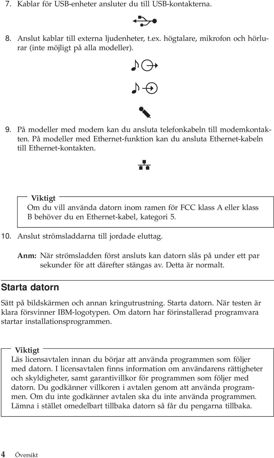 Viktigt Om du vill använda datorn inom ramen för FCC klass A eller klass B behöver du en Ethernet-kabel, kategori 5. 10. Anslut strömsladdarna till jordade eluttag.