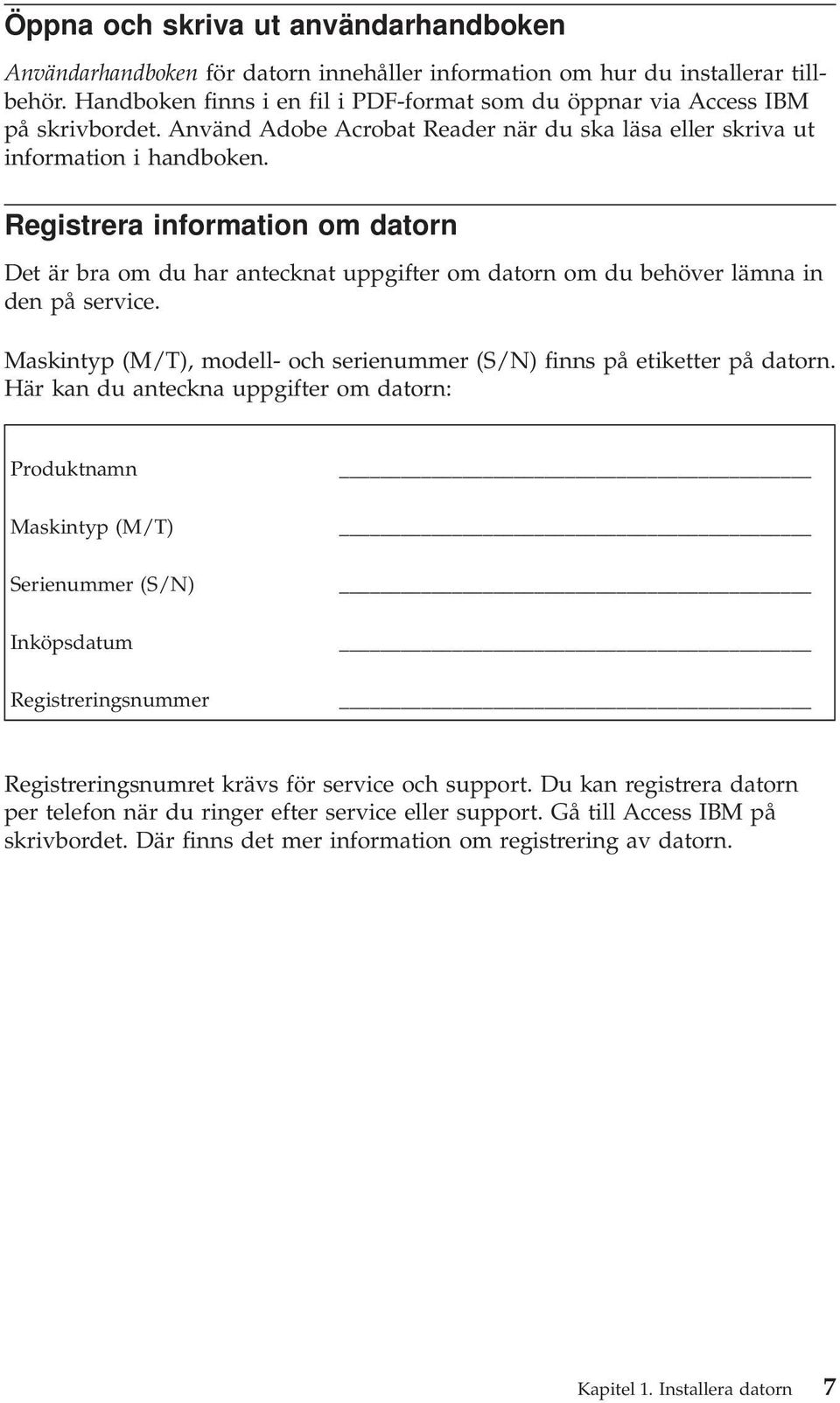 Registrera information om datorn Det är bra om du har antecknat uppgifter om datorn om du behöver lämna in den på service. Maskintyp (M/T), modell- och serienummer (S/N) finns på etiketter på datorn.