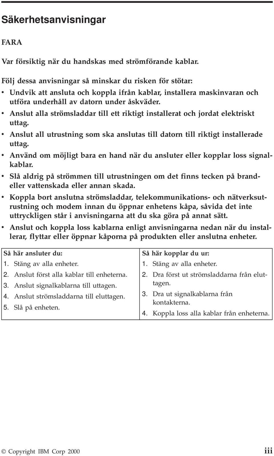 v Anslut alla strömsladdar till ett riktigt installerat och jordat elektriskt uttag. v Anslut all utrustning som ska anslutas till datorn till riktigt installerade uttag.