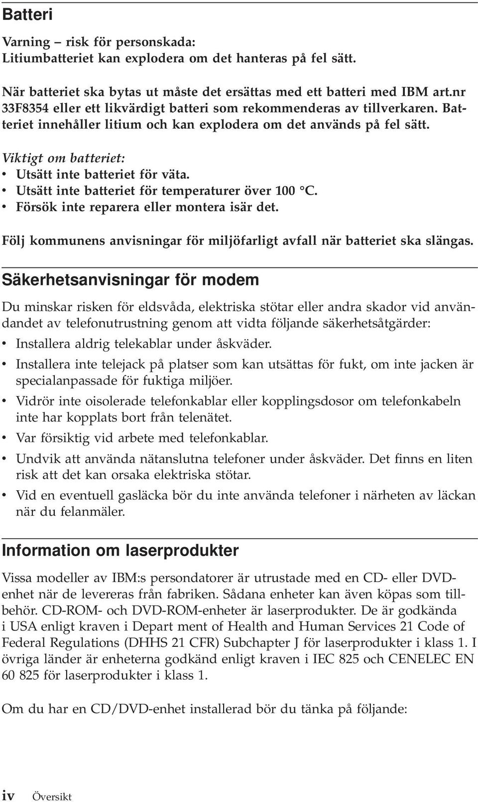 Viktigt om batteriet: v Utsätt inte batteriet för väta. v Utsätt inte batteriet för temperaturer över 100 C. v Försök inte reparera eller montera isär det.