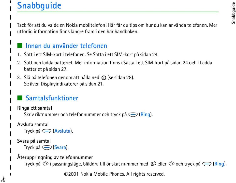 Mer information finns i Sätta i ett SIM-kort på sidan 24 och i Ladda batteriet på sidan 27. 3. Slå på telefonen genom att hålla ned (se sidan 28). Se även Displayindikatorer på sidan 21.